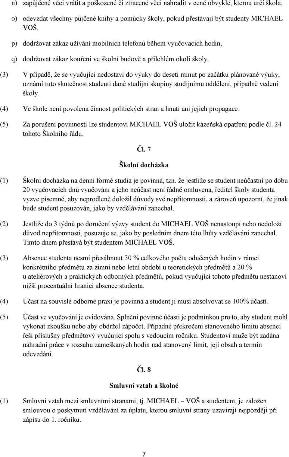 (3) V případě, že se vyučující nedostaví do výuky do deseti minut po začátku plánované výuky, oznámí tuto skutečnost studenti dané studijní skupiny studijnímu oddělení, případně vedení školy.