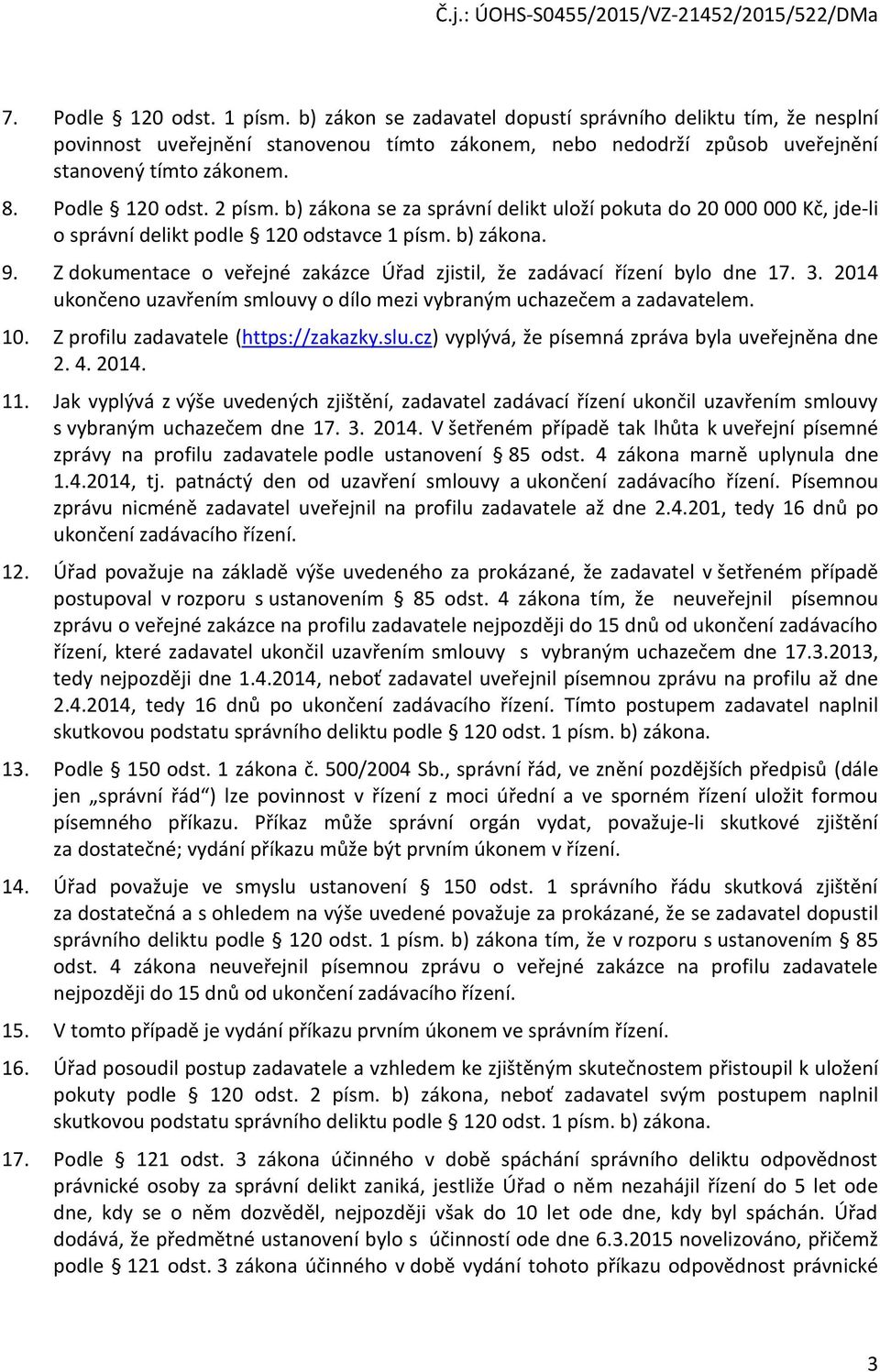 Z dokumentace o veřejné zakázce Úřad zjistil, že zadávací řízení bylo dne 17. 3. 2014 ukončeno uzavřením smlouvy o dílo mezi vybraným uchazečem a zadavatelem. 10.