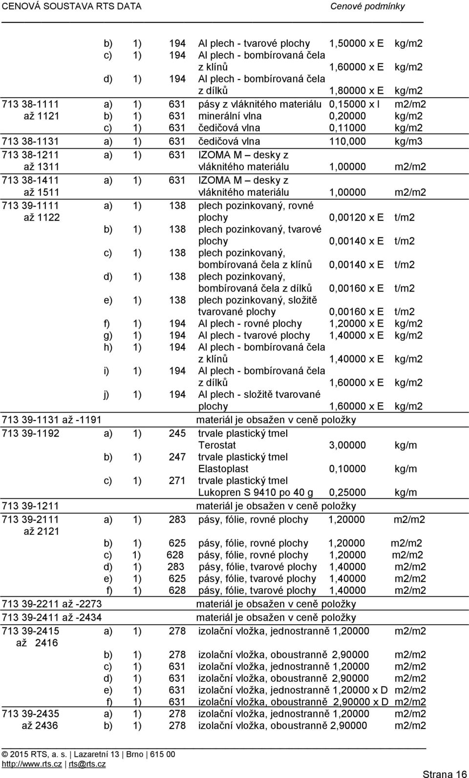 1) 631 IZOMA M desky z až 1311 vláknitého materiálu 1,00000 m2/m2 713 38-1411 a) 1) 631 IZOMA M desky z až 1511 vláknitého materiálu 1,00000 m2/m2 713 39-1111 a) 1) 138 plech pozinkovaný, rovné až