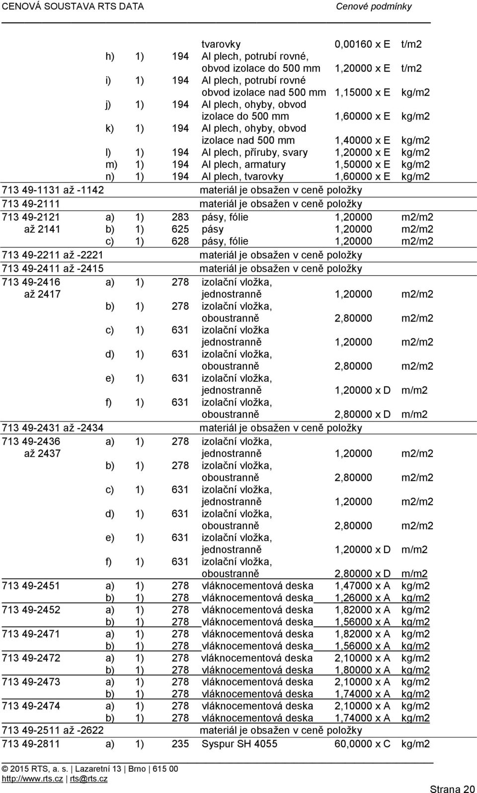 armatury 1,50000 x E kg/m2 n) 1) 194 Al plech, tvarovky 1,60000 x E kg/m2 713 49-1131 až -1142 materiál je obsažen v ceně položky 713 49-2111 materiál je obsažen v ceně položky 713 49-2121 a) 1) 283