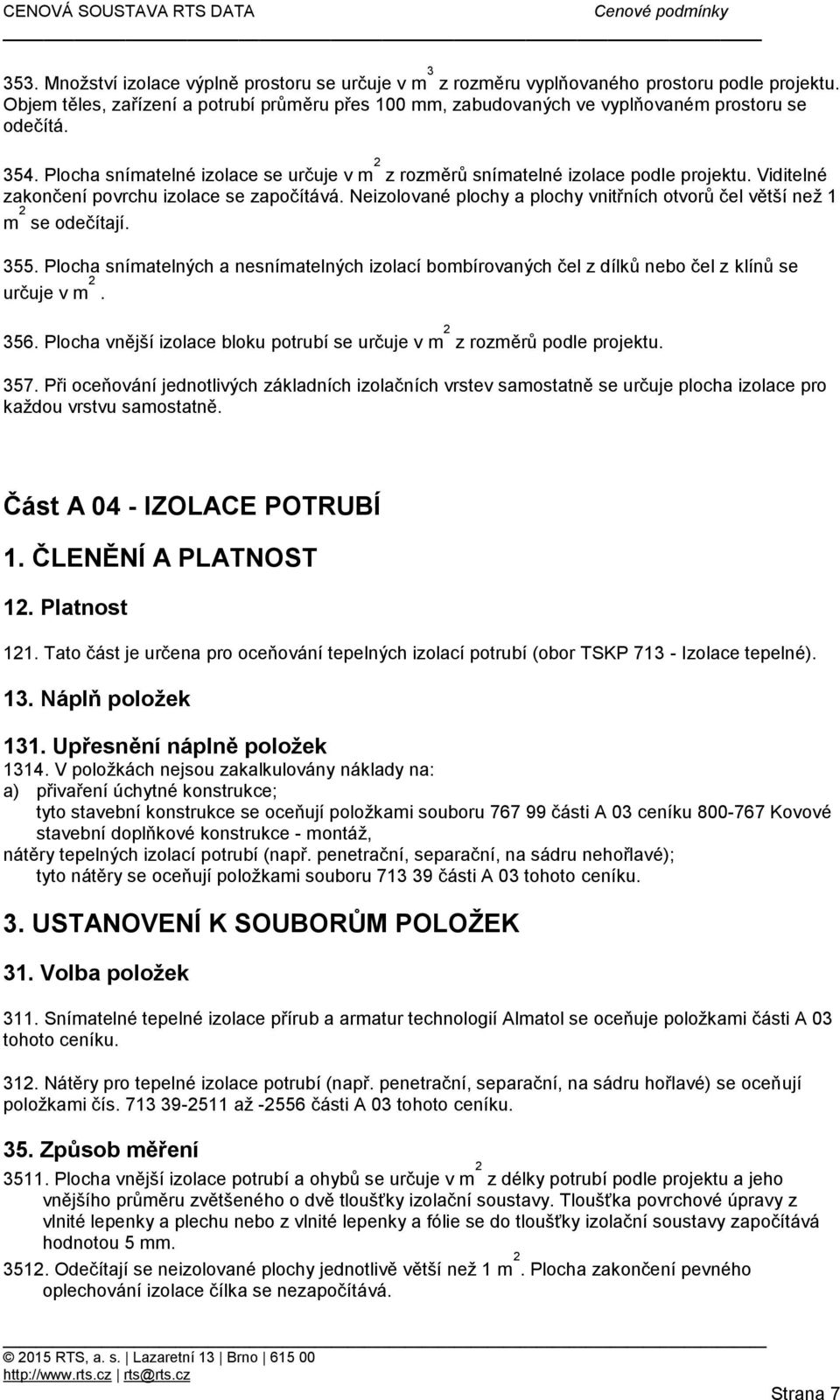 Viditelné zakončení povrchu izolace se započítává. Neizolované plochy a plochy vnitřních otvorů čel větší než 1 m 2 se odečítají. 355.