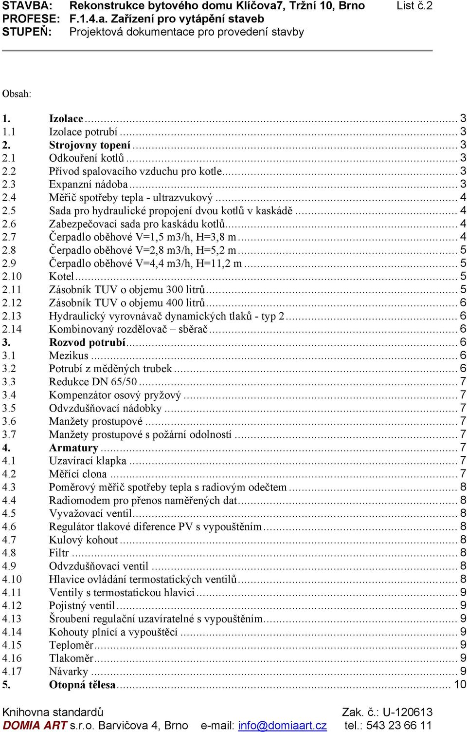 .. 4 2.8 Čerpadlo oběhové V=2,8 m3/h, H=5,2 m... 5 2.9 Čerpadlo oběhové V=4,4 m3/h, H=11,2 m... 5 2.10 Kotel... 5 2.11 Zásobník TUV o objemu 300 litrů... 5 2.12 Zásobník TUV o objemu 400 litrů... 6 2.