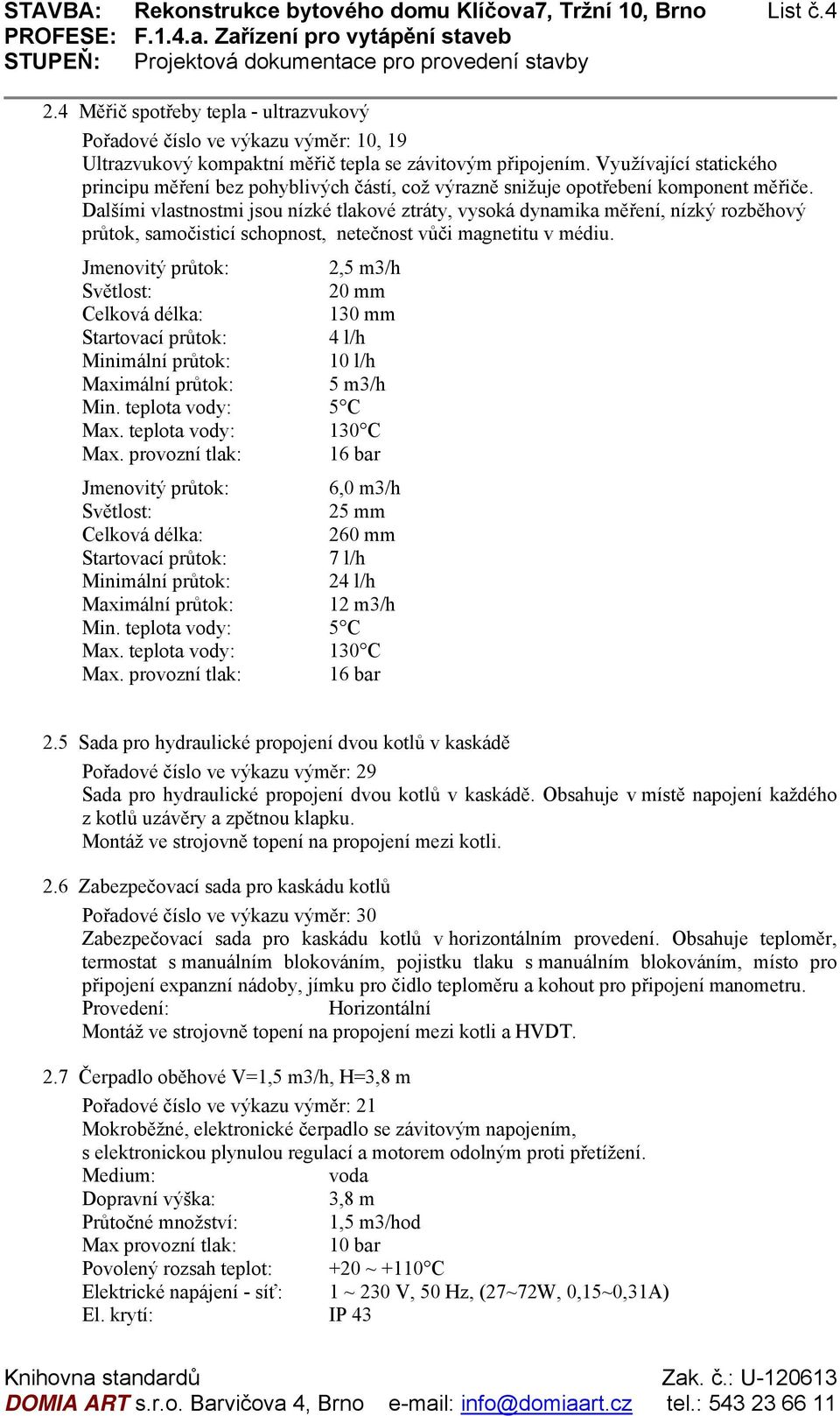 Využívající statického principu měření bez pohyblivých částí, což výrazně snižuje opotřebení komponent měřiče.