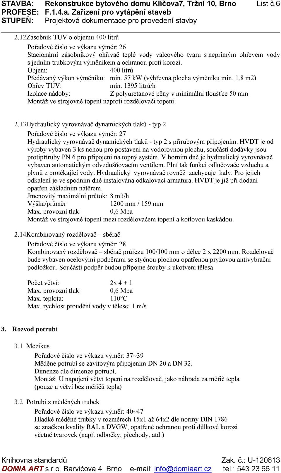 korozi. Objem: 400 litrů Předávaný výkon výměníku: min. 57 kw (výhřevná plocha výměníku min. 1,8 m2) Ohřev TUV: min.