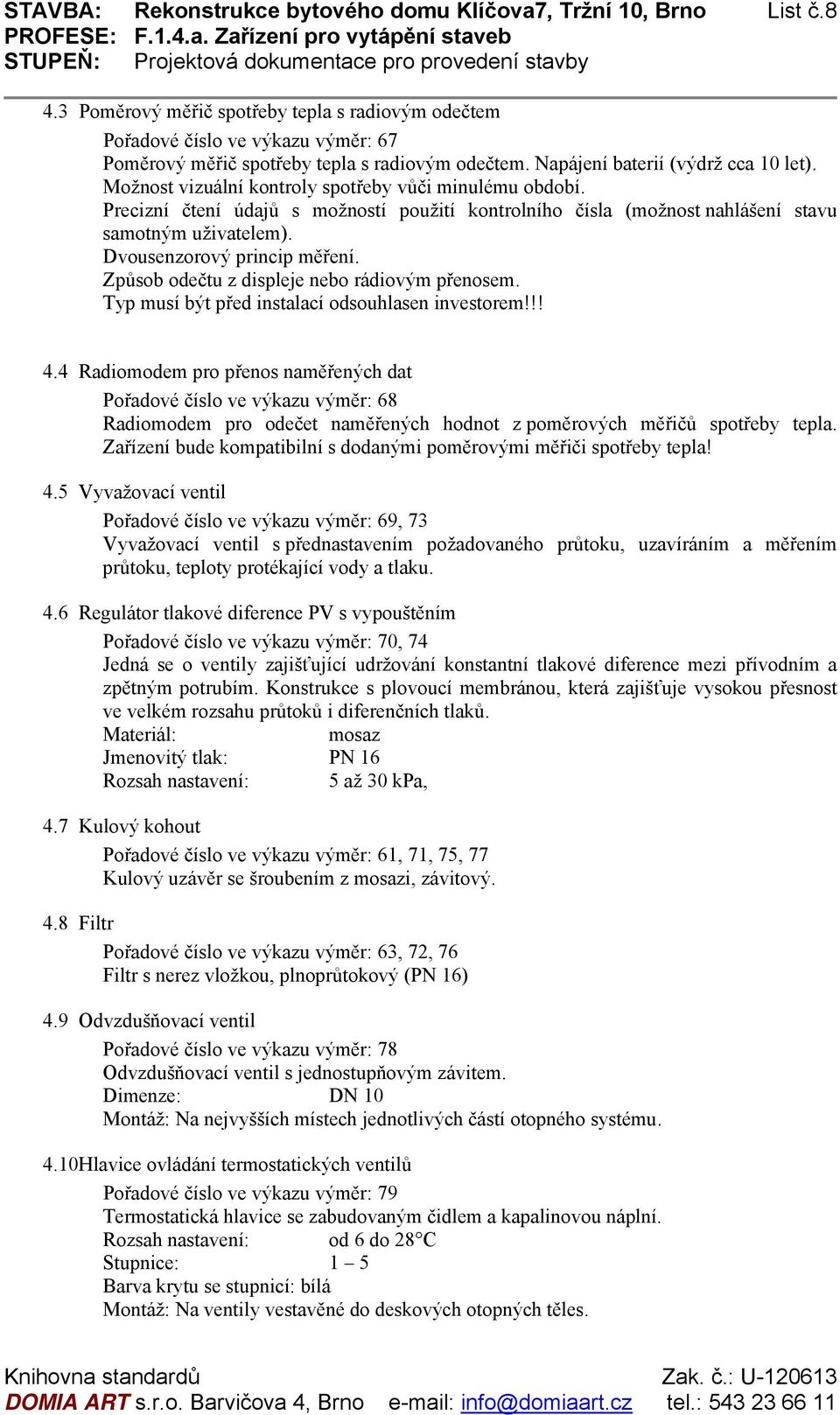 Možnost vizuální kontroly spotřeby vůči minulému období. Precizní čtení údajů s možností použití kontrolního čísla (možnost nahlášení stavu samotným uživatelem). Dvousenzorový princip měření.