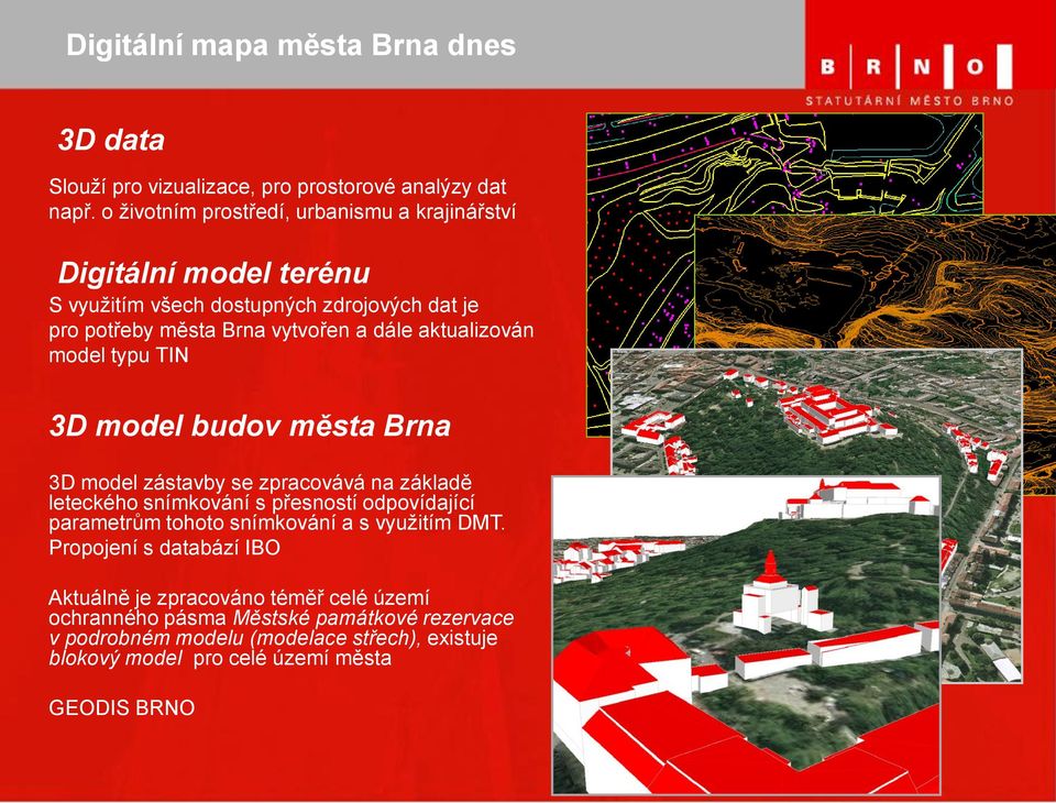 aktualizován model typu TIN 3D model budov města Brna 3D model zástavby se zpracovává na základě leteckého snímkování s přesností odpovídající parametrům tohoto