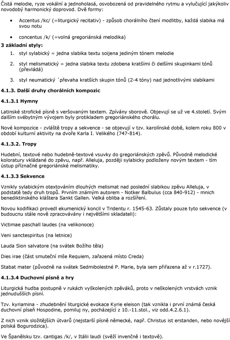 styl sylabický = jedna slabika textu soijena jediným tónem melodie 2. styl melismatický = jedna slabika textu zdobena kratšími či delšími skupinkami tónů (převládá) 3.