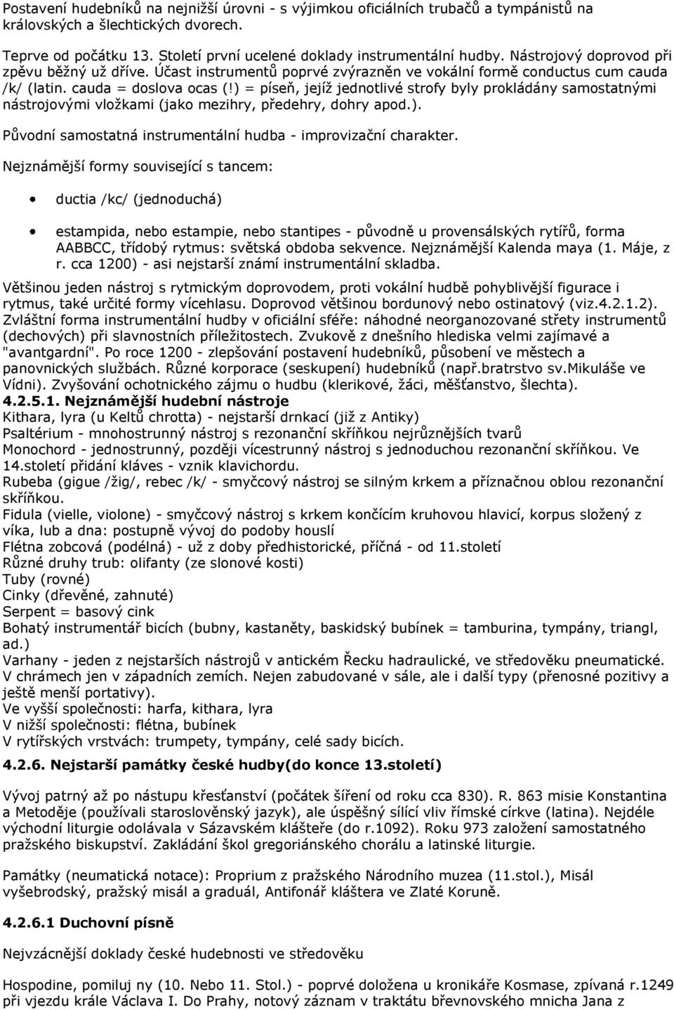 ) = píseň, jejíţ jednotlivé strofy byly prokládány samostatnými nástrojovými vloţkami (jako mezihry, předehry, dohry apod.). Původní samostatná instrumentální hudba - improvizační charakter.