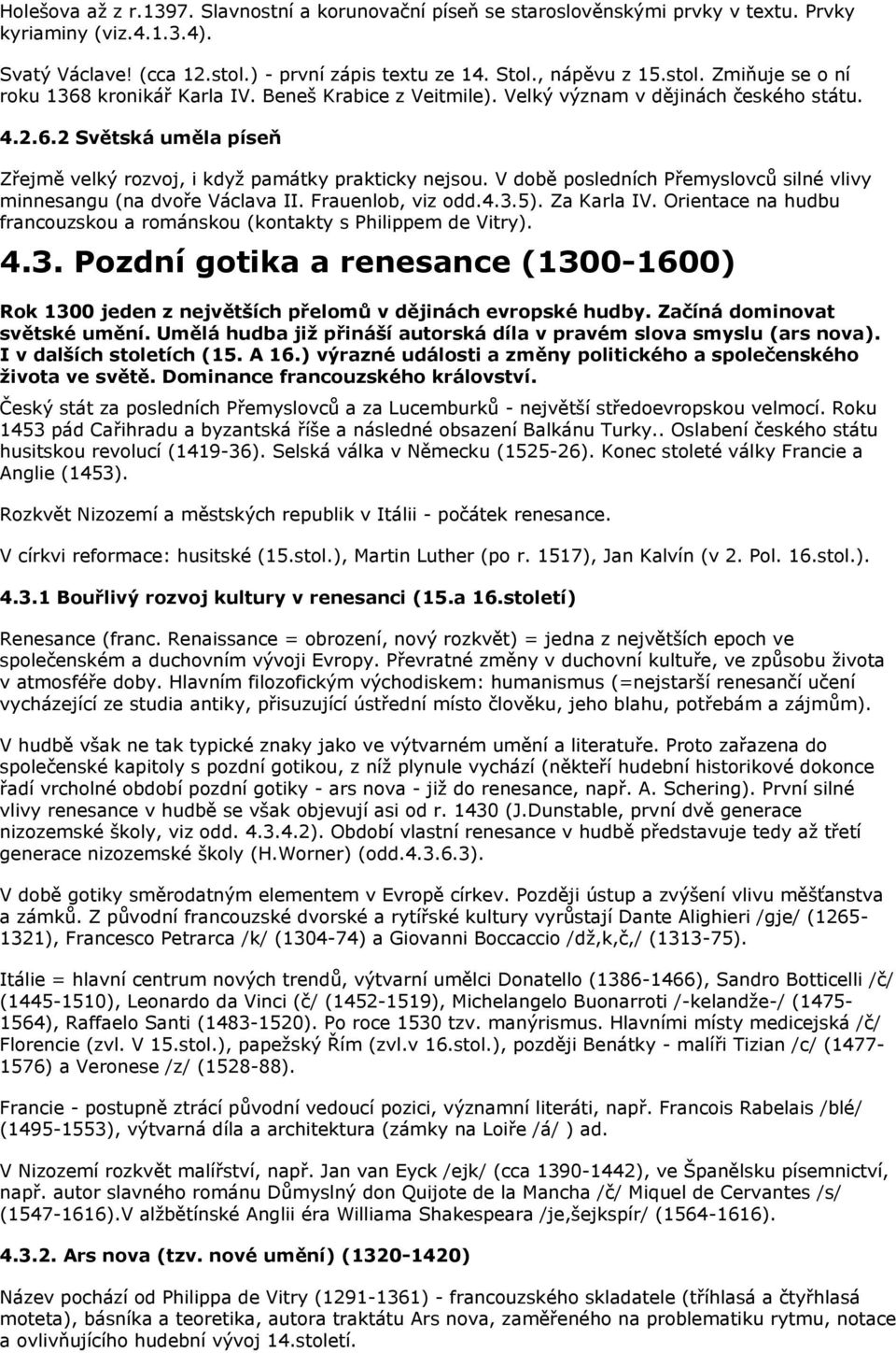 V době posledních Přemyslovců silné vlivy minnesangu (na dvoře Václava II. Frauenlob, viz odd.4.3.5). Za Karla IV. Orientace na hudbu francouzskou a románskou (kontakty s Philippem de Vitry). 4.3. Pozdní gotika a renesance (1300-1600) Rok 1300 jeden z největších přelomů v dějinách evropské hudby.