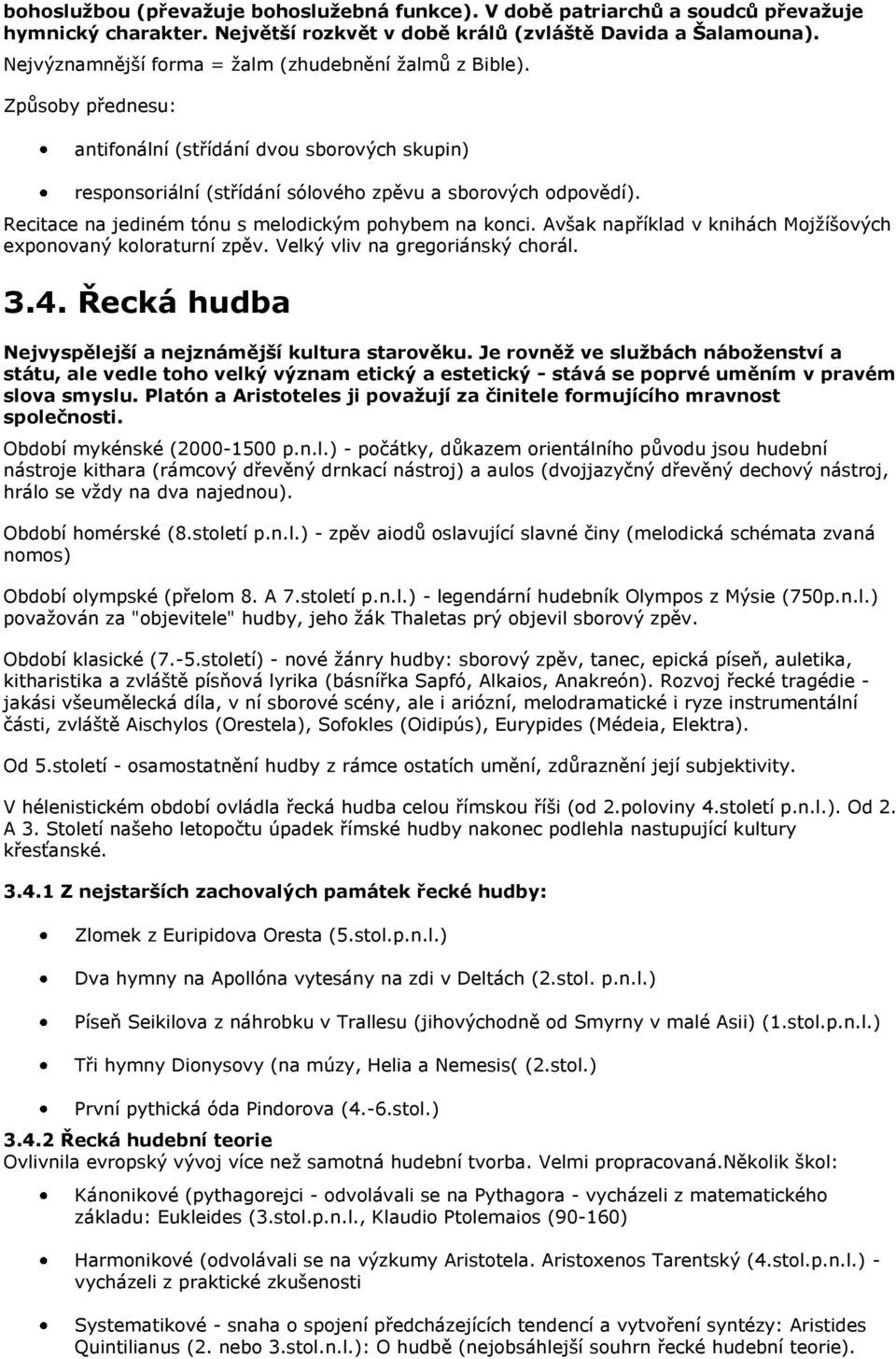 Recitace na jediném tónu s melodickým pohybem na konci. Avšak například v knihách Mojţíšových exponovaný koloraturní zpěv. Velký vliv na gregoriánský chorál. 3.4.