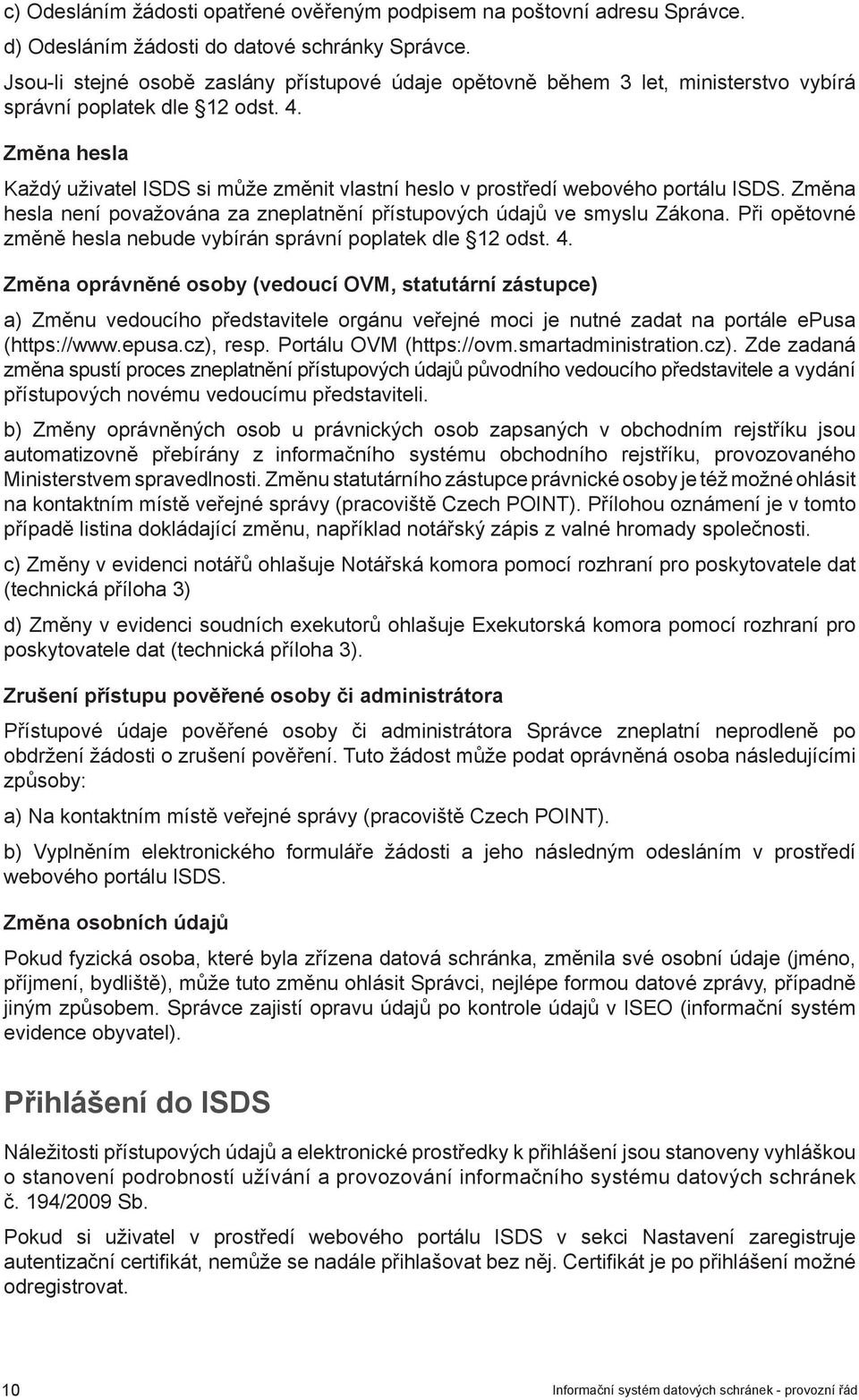 Změna hesla Každý uživatel ISDS si může změnit vlastní heslo v prostředí webového portálu ISDS. Změna hesla není považována za zneplatnění přístupových údajů ve smyslu Zákona.