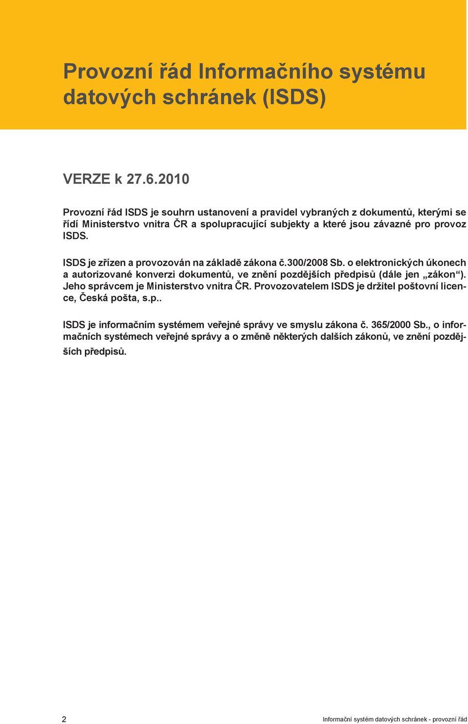 ISDS je zřízen a provozován na základě zákona č.300/2008 Sb. o elektronických úkonech a autorizované konverzi dokumentů, ve znění pozdějších předpisů (dále jen zákon ).