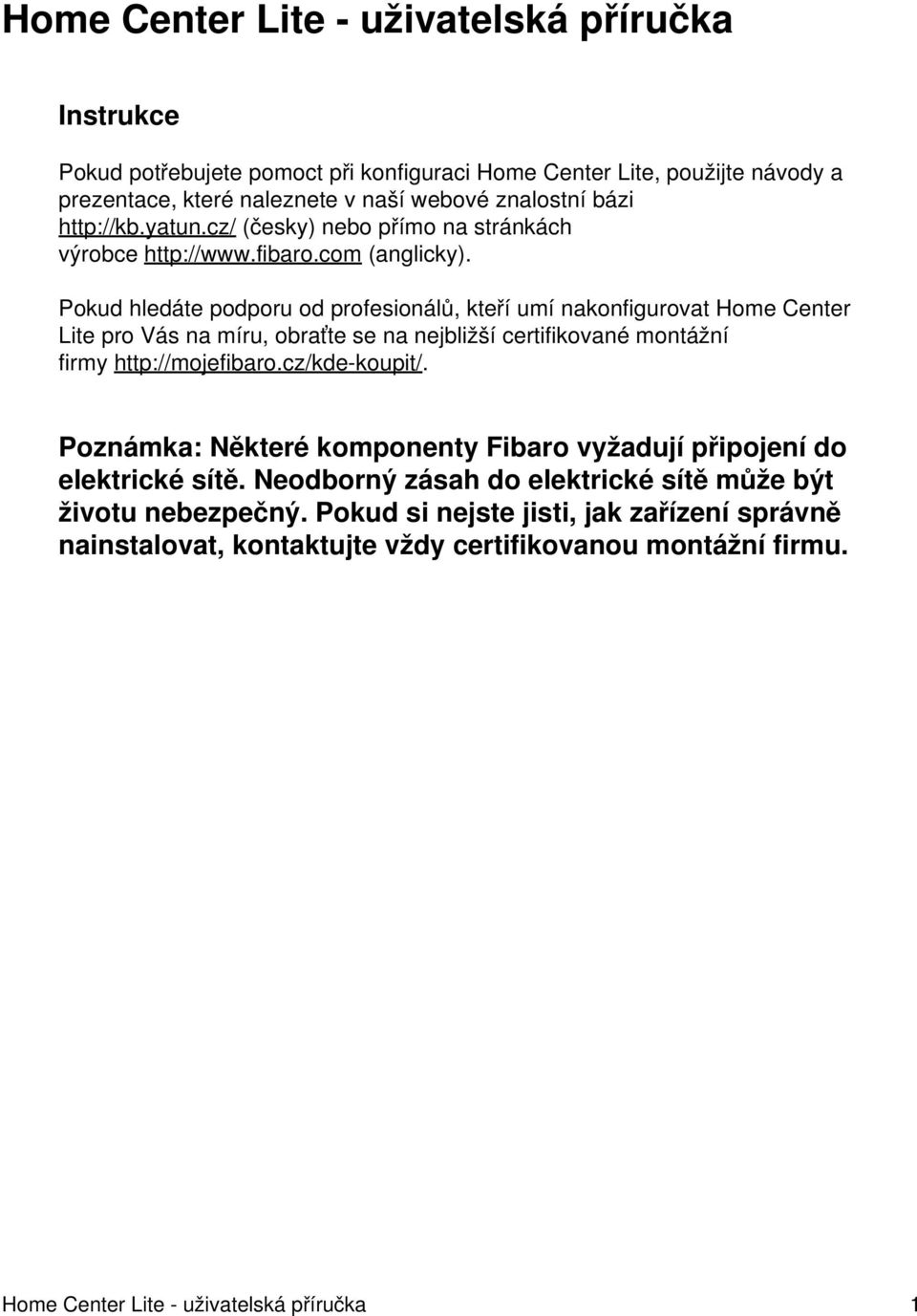 Pokud hledáte podporu od profesionálů, kteří umí nakonfigurovat Home Center Lite pro Vás na míru, obraťte se na nejbližší certifikované montážní firmy http://mojefibaro.cz/kde-koupit/.