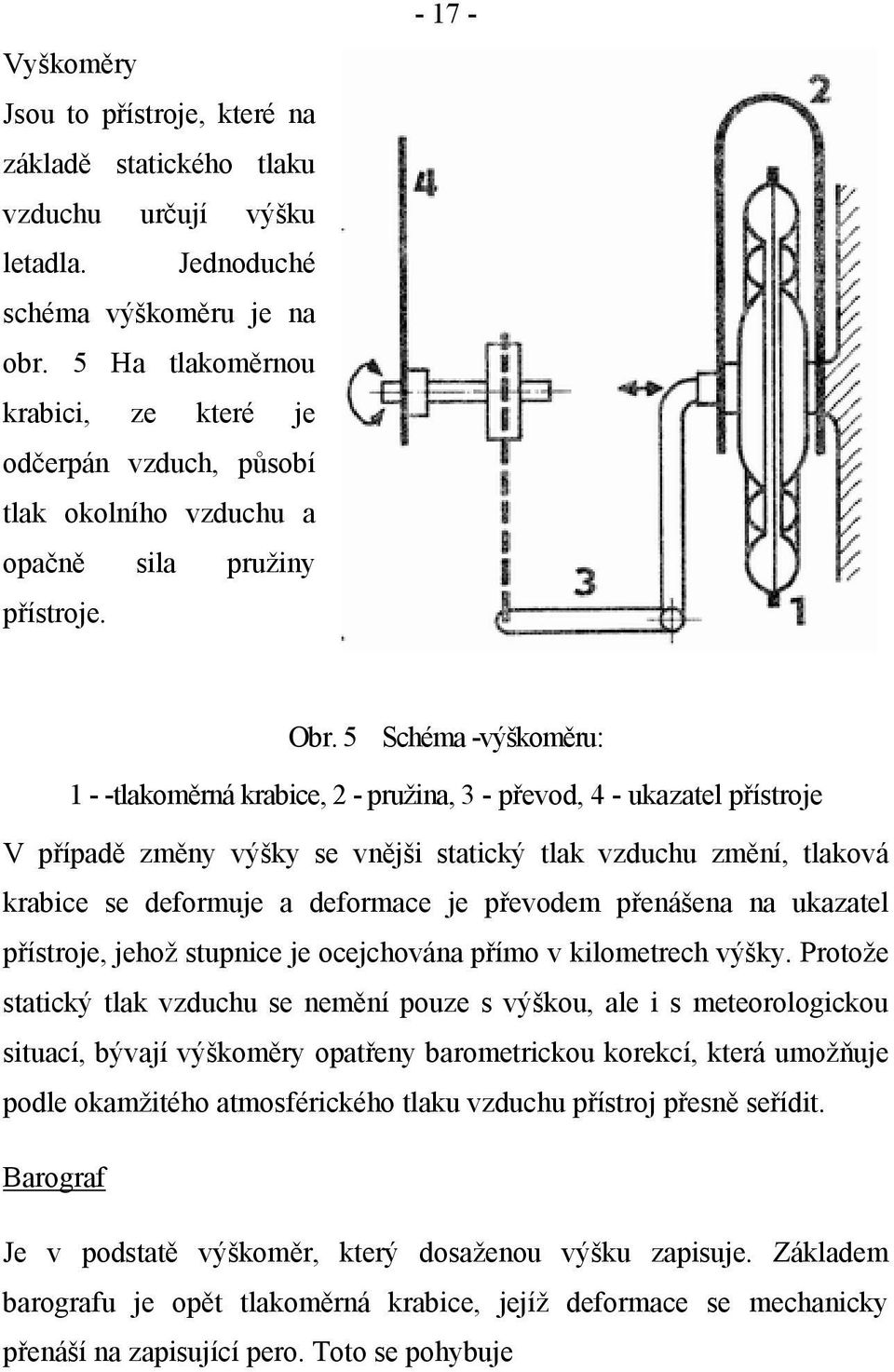 5 Schéma -výškoměru: 1 - -tlakoměrná krabice, 2 - pružina, 3 - převod, 4 - ukazatel přístroje V případě změny výšky se vnějši statický tlak vzduchu změní, tlaková krabice se deformuje a deformace je