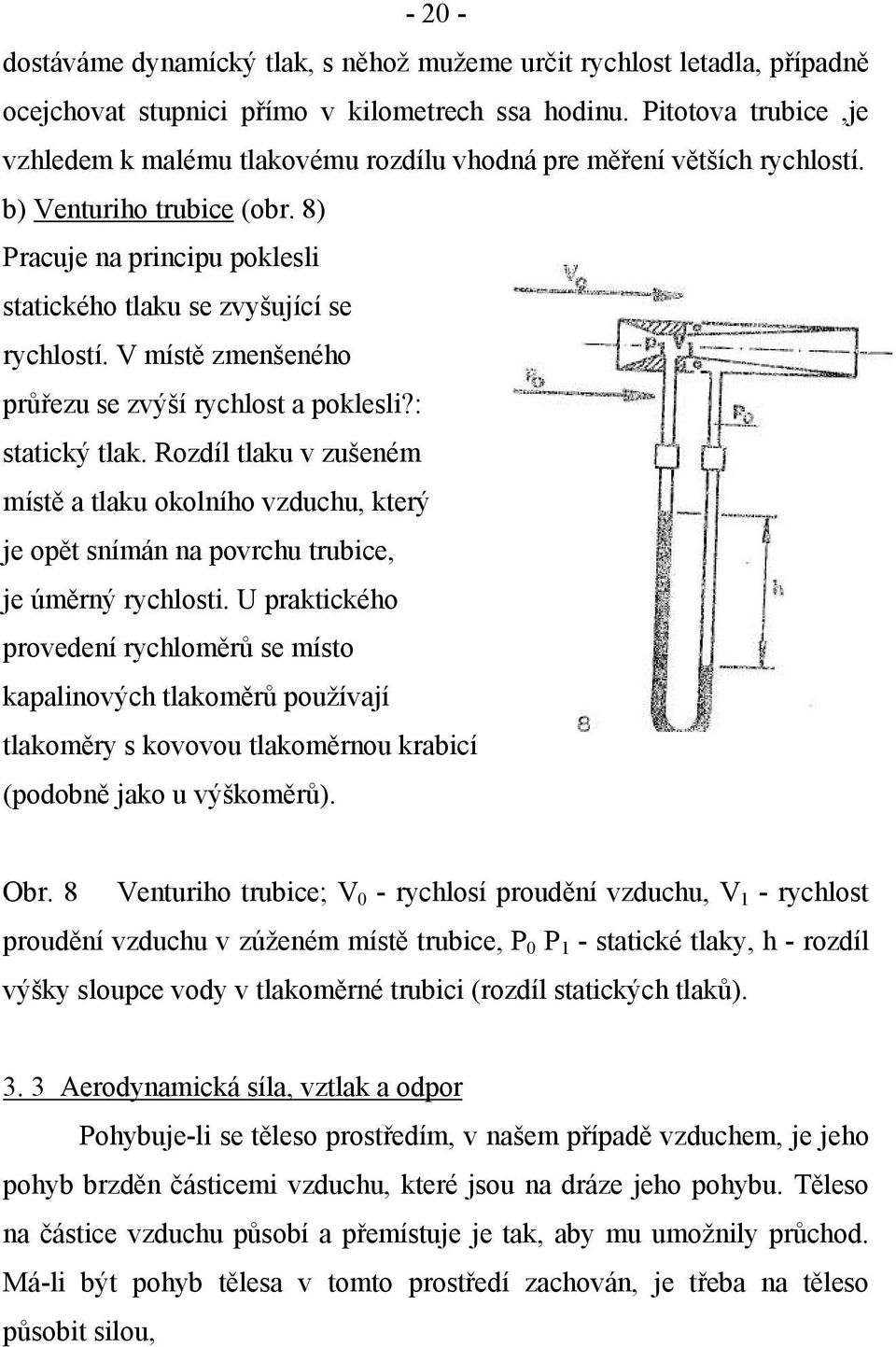 V místě zmenšeného průřezu se zvýší rychlost a poklesli?: statický tlak. Rozdíl tlaku v zušeném místě a tlaku okolního vzduchu, který je opět snímán na povrchu trubice, je úměrný rychlosti.