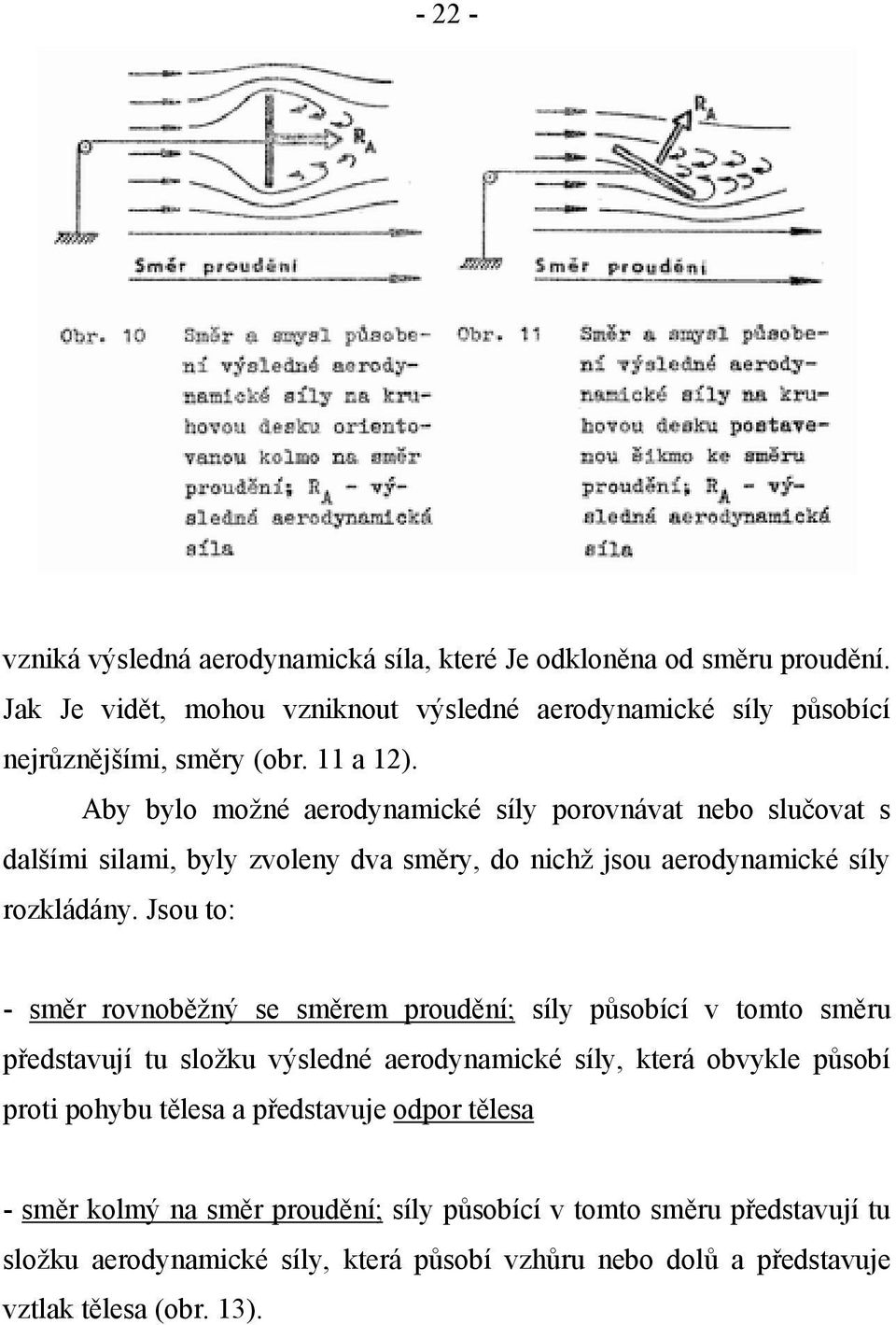 Jsou to: - směr rovnoběžný se směrem proudění; síly působící v tomto směru představují tu složku výsledné aerodynamické síly, která obvykle působí proti pohybu tělesa a