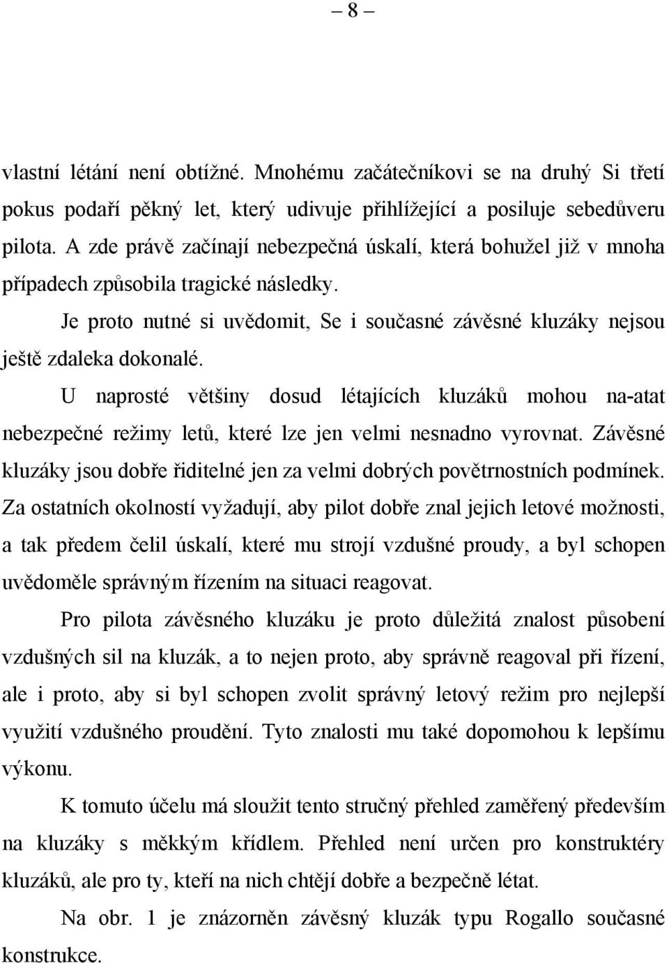 U naprosté většiny dosud létajících kluzáků mohou na-atat nebezpečné režimy letů, které lze jen velmi nesnadno vyrovnat.