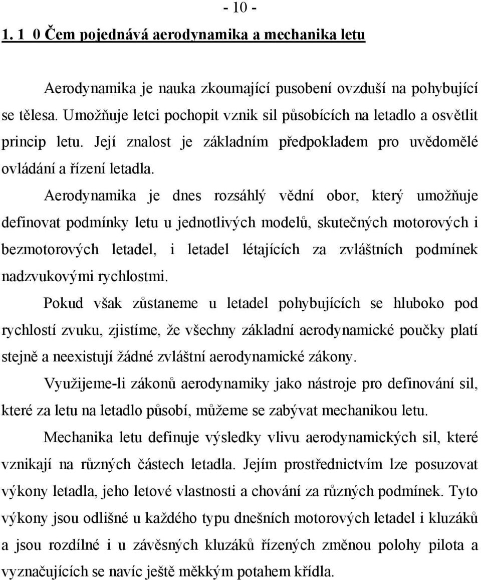 Aerodynamika je dnes rozsáhlý vědní obor, který umožňuje definovat podmínky letu u jednotlivých modelů, skutečných motorových i bezmotorových letadel, i letadel létajících za zvláštních podmínek