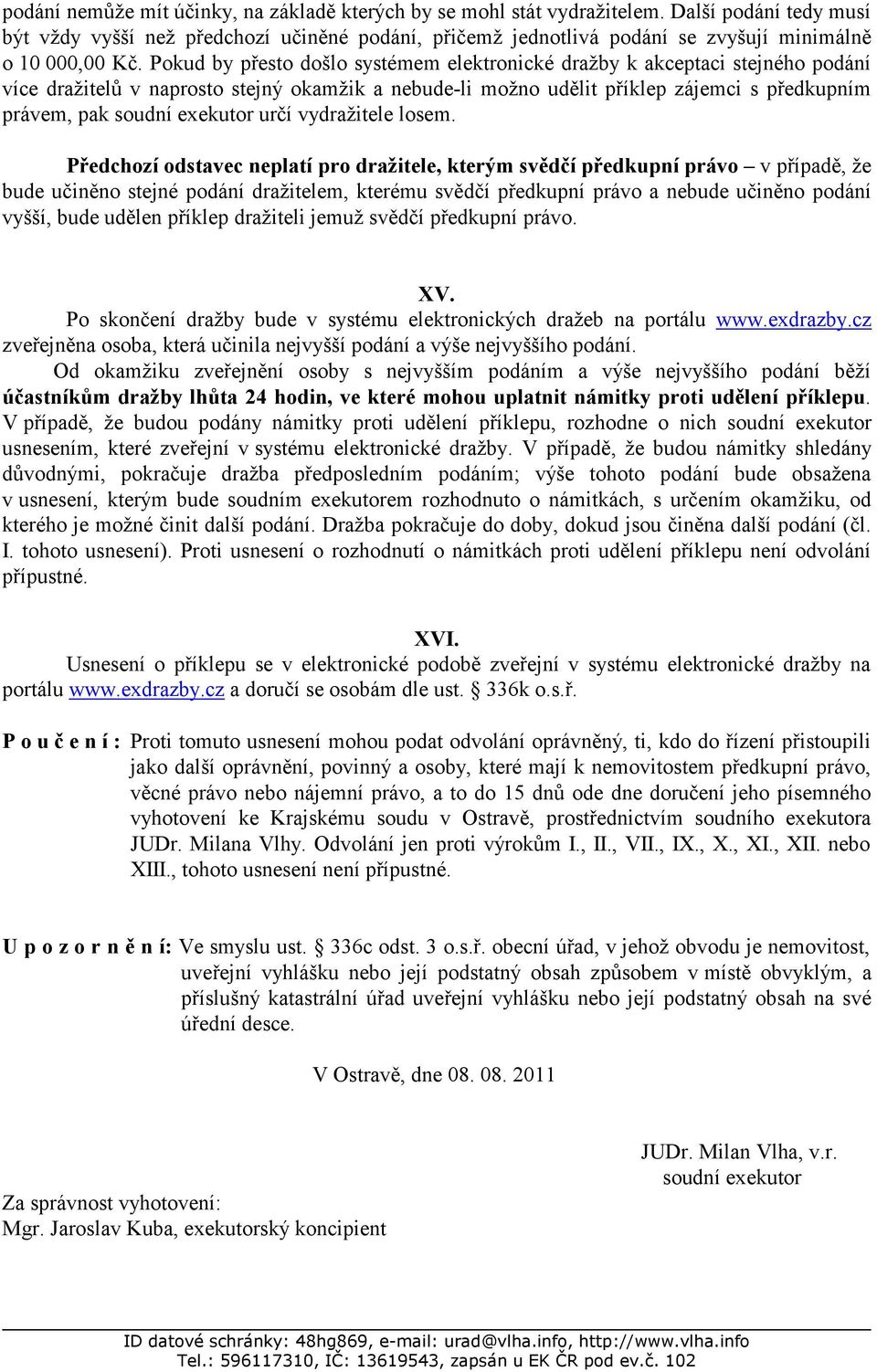 Pokud by přesto došlo systémem elektronické dražby k akceptaci stejného podání více dražitelů v naprosto stejný okamžik a nebude-li možno udělit příklep zájemci s předkupním právem, pak soudní