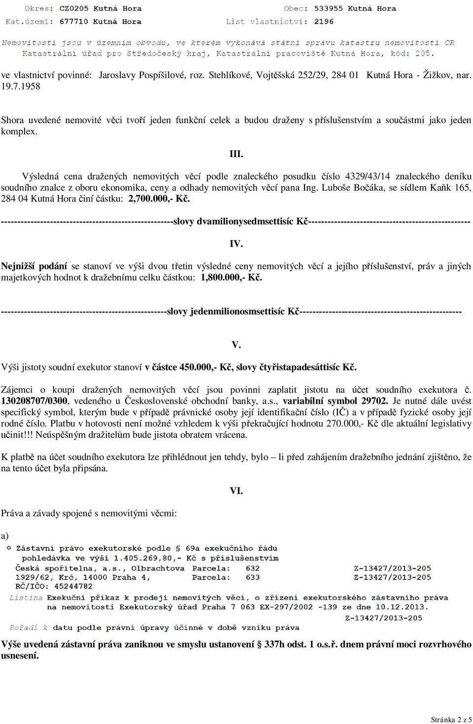 Výsledná cena dražených nemovitých věcí podle znaleckého posudku číslo 4329/43/14 znaleckého deníku soudního znalce z oboru ekonomika, ceny a odhady nemovitých věcí pana Ing.