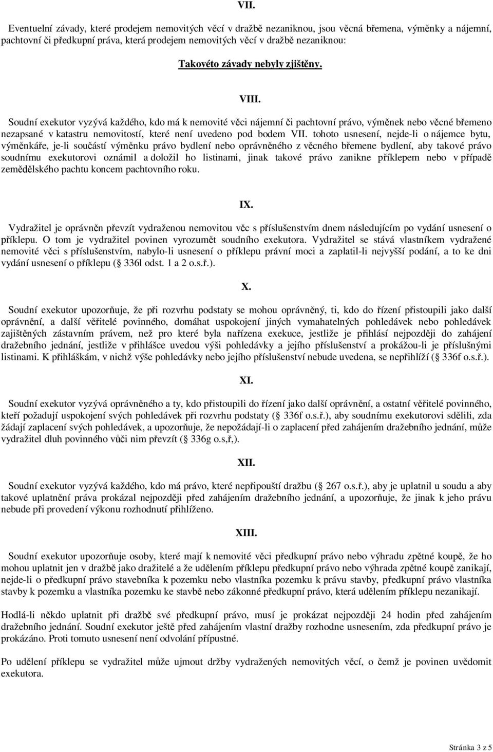 Soudní exekutor vyzývá každého, kdo má k nemovité věci nájemní či pachtovní právo, výměnek nebo věcné břemeno nezapsané v katastru nemovitostí, které není uvedeno pod bodem VII.