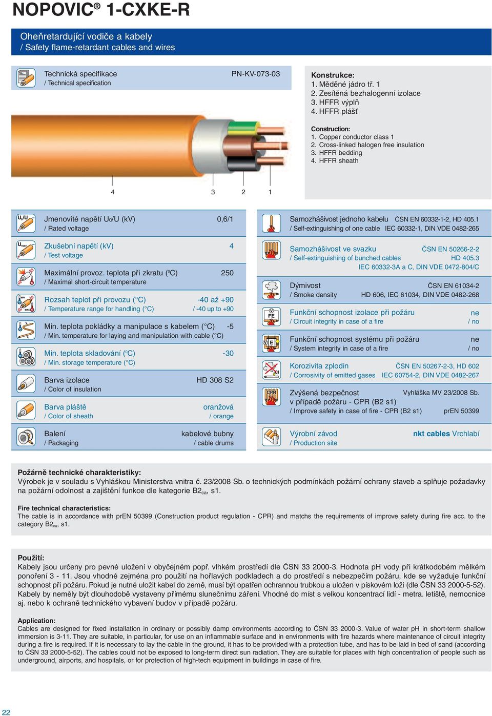 HFFR sheath 4 3 2 1 Jmenovité napětí U0/U (kv) 0,6/1 / Rated voltage Zkušební napětí (kv) 4 / Test voltage Maximální provoz.