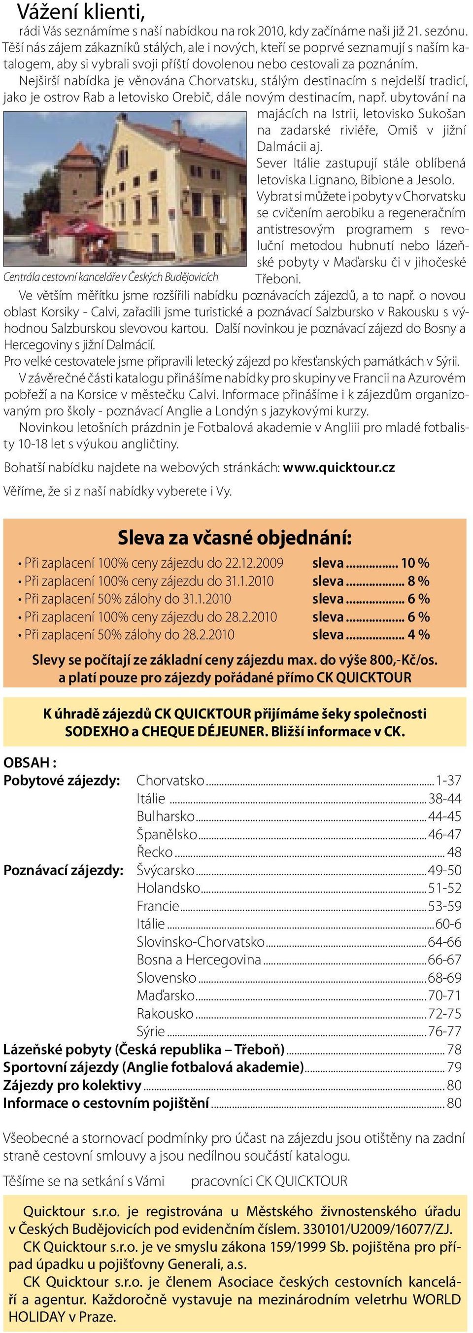 Nejširší nabídka je věnována Chorvatsku, stálým destinacím s nejdelší tradicí, jako je ostrov Rab a letovisko Orebič, dále novým destinacím, např.