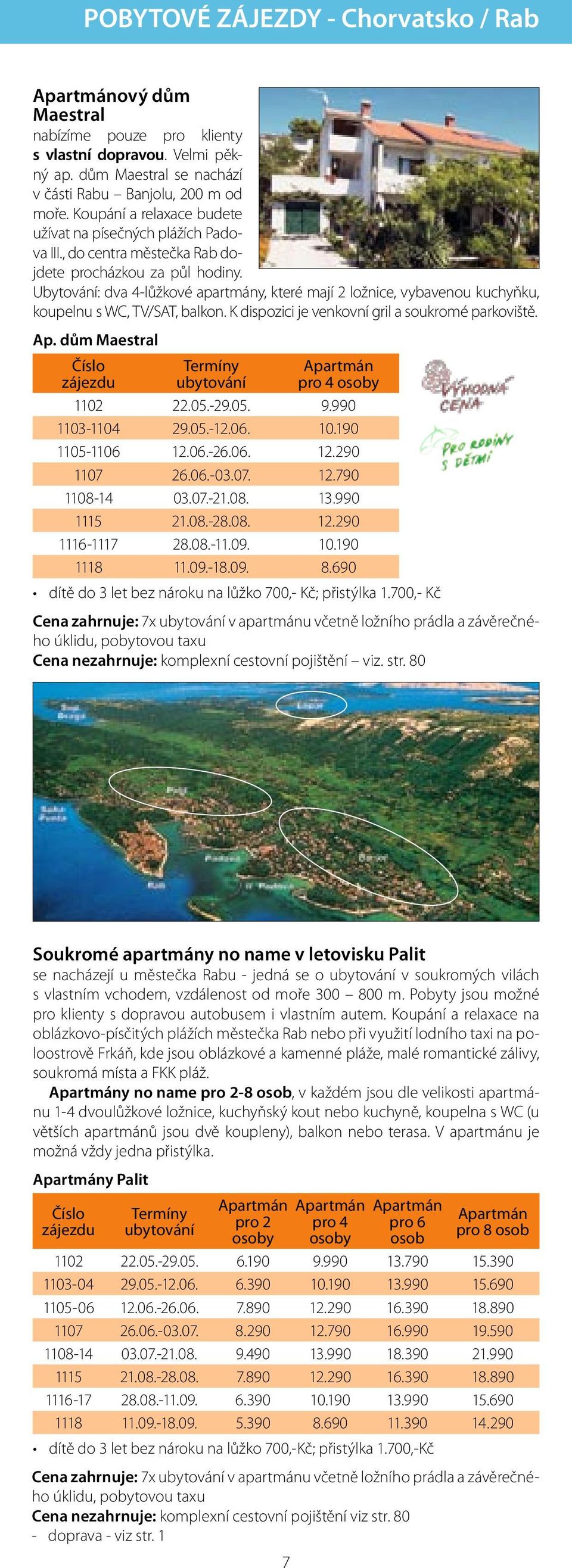 Ubytování: dva 4-lůžkové apartmány, které mají 2 ložnice, vybavenou kuchyňku, koupelnu s WC, TV/SAT, balkon. K dispozici je venkovní gril a soukromé parkoviště. Ap.