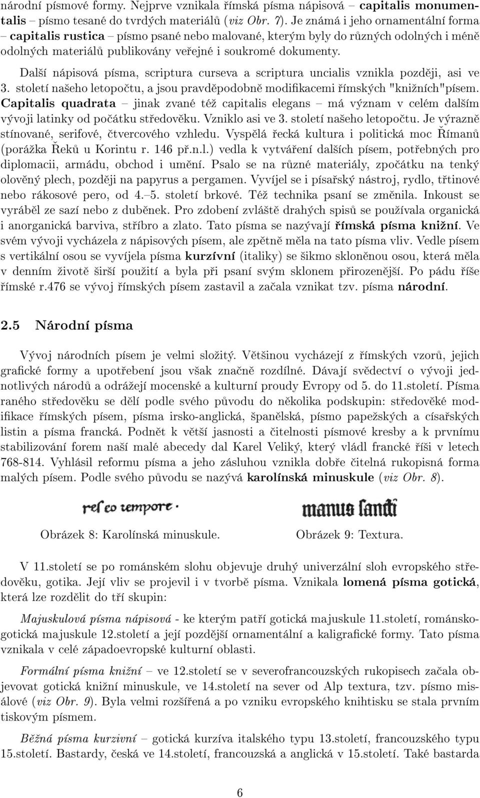 Další nápisová písma, scriptura curseva a scriptura uncialis vznikla později, asi ve 3. století našeho letopočtu, a jsou pravděpodobně modifikacemi římských "knižních"písem.