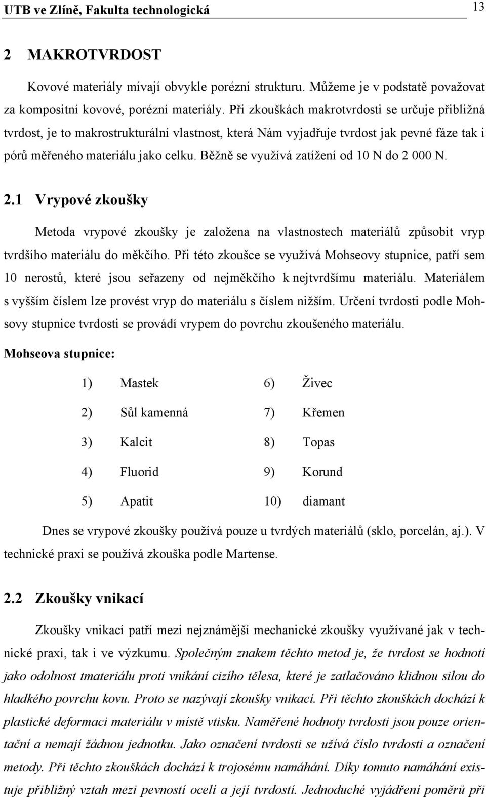 Běžně se využívá zatížení od 10 N do 2 000 N. 2.1 Vrypové zkoušky Metoda vrypové zkoušky je založena na vlastnostech materiálů způsobit vryp tvrdšího materiálu do měkčího.