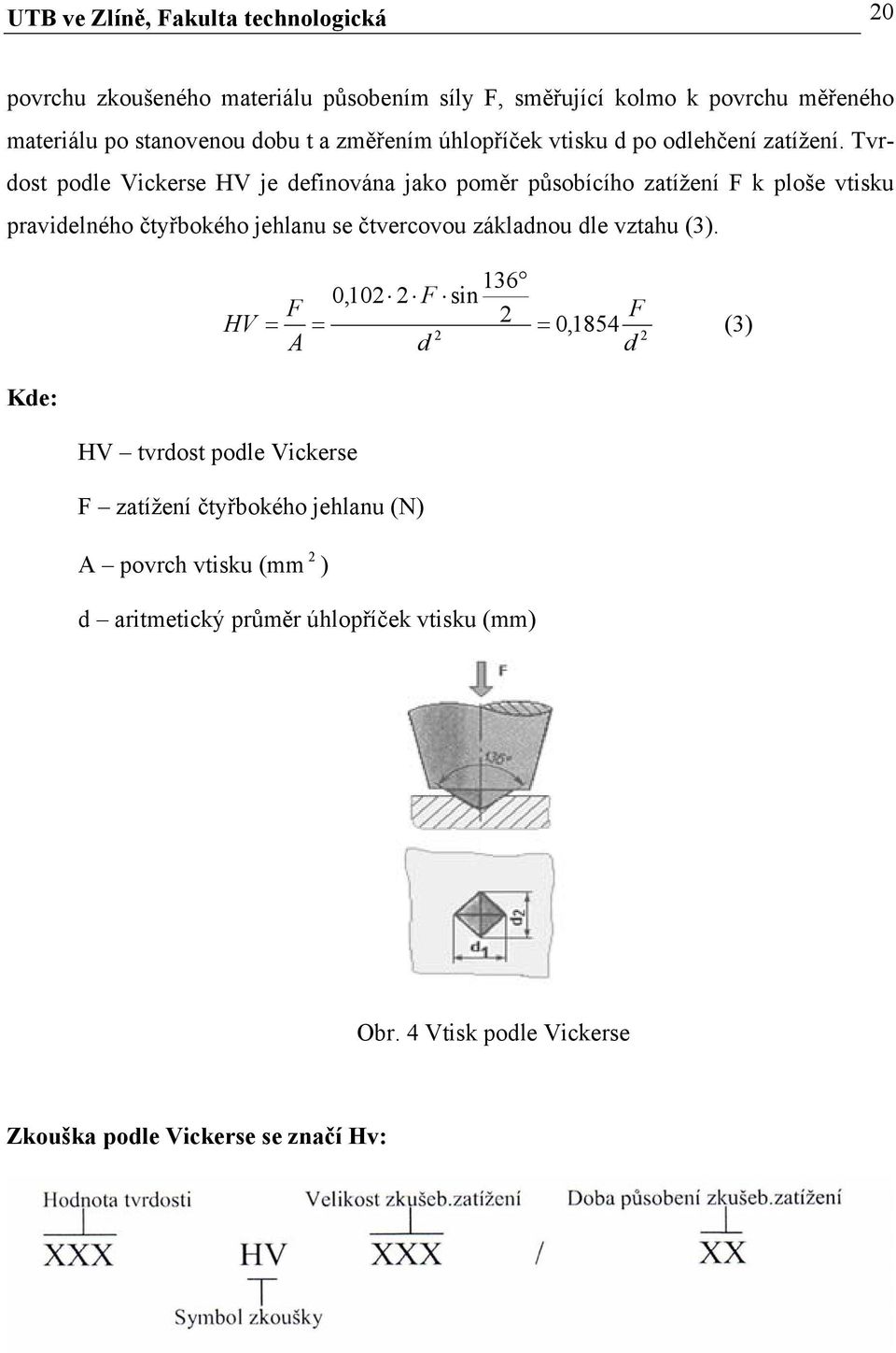 Tvrdost podle Vickerse HV je definována jako poměr působícího zatížení F k ploše vtisku pravidelného čtyřbokého jehlanu se čtvercovou základnou dle