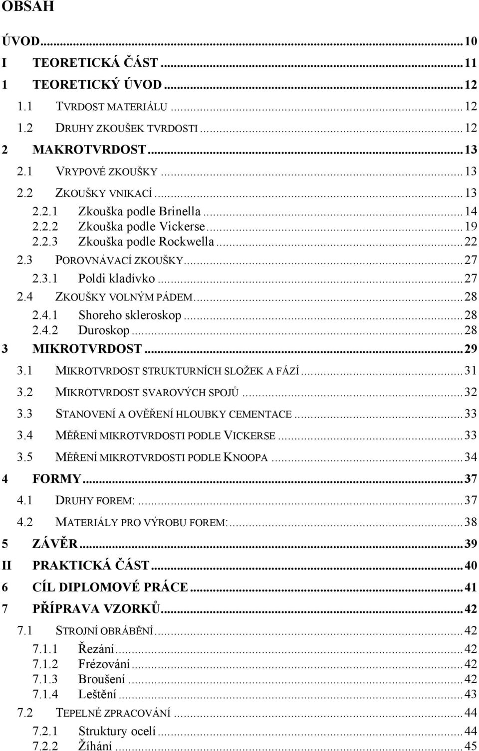 ..28 3 MIKROTVRDOST...29 3.1 MIKROTVRDOST STRUKTURNÍCH SLOŽEK A FÁZÍ...31 3.2 MIKROTVRDOST SVAROVÝCH SPOJŮ...32 3.3 STANOVENÍ A OVĚŘENÍ HLOUBKY CEMENTACE...33 3.4 MĚŘENÍ MIKROTVRDOSTI PODLE VICKERSE.