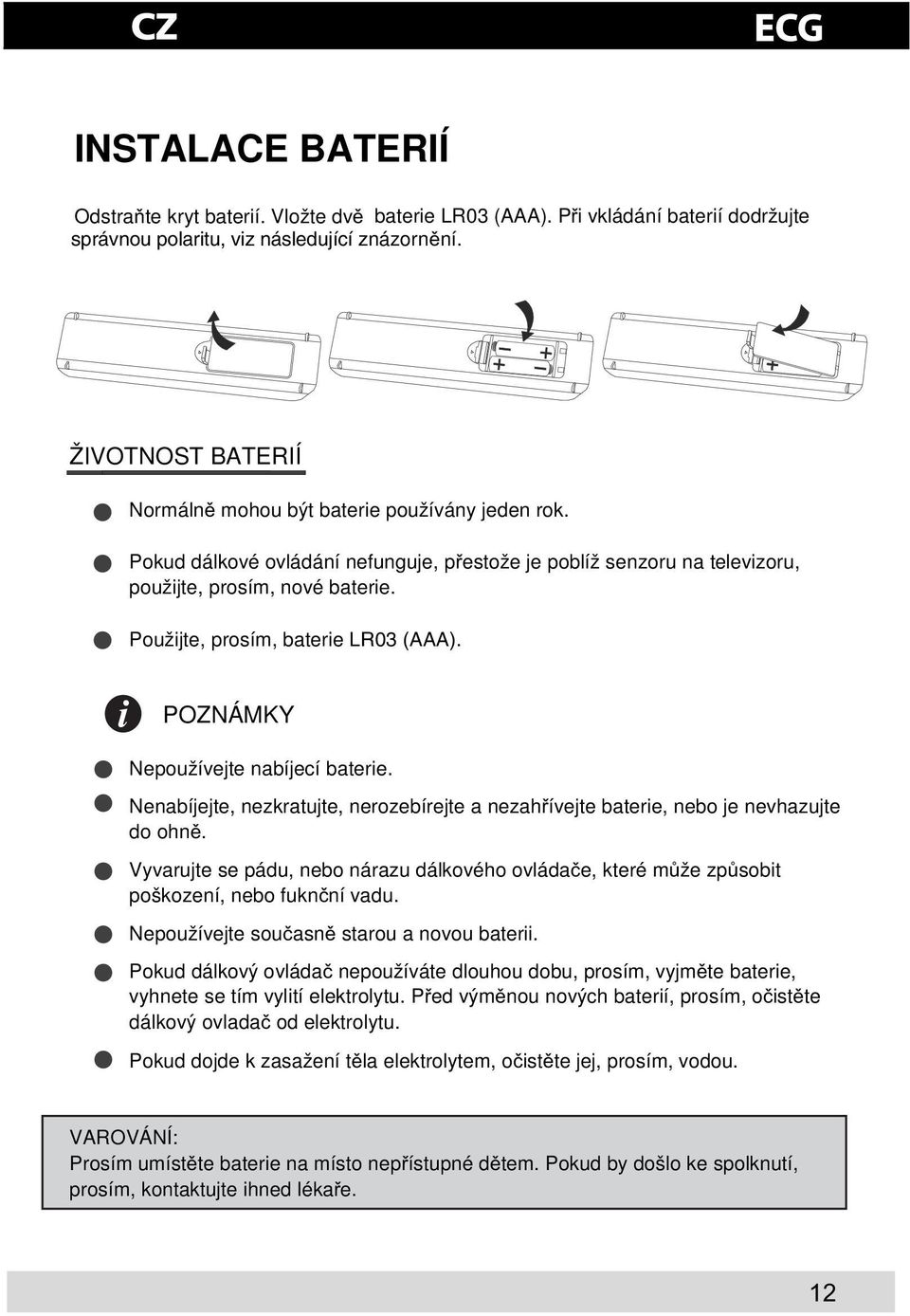 Použijte, prosím, baterie LR03 (AAA). POZNÁMKY Nepoužívejte nabíjecí baterie. Nenabíjejte, nezkratujte, nerozebírejte a nezahívejte baterie, nebo je nevhazujte do ohn.