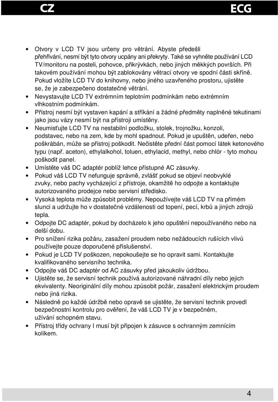 Pokud vložíte LCD TV do knihovny, nebo jiného uzaveného prostoru, ujistte se, že je zabezpeeno dostatené vtrání. Nevystavujte LCD TV extrémním teplotním podmínkám nebo extrémním vlhkostním podmínkám.