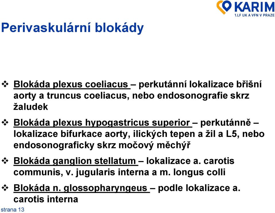 tepen a ţil a L5, nebo endosonograficky skrz močový měchýř Blokáda ganglion stellatum lokalizace a.