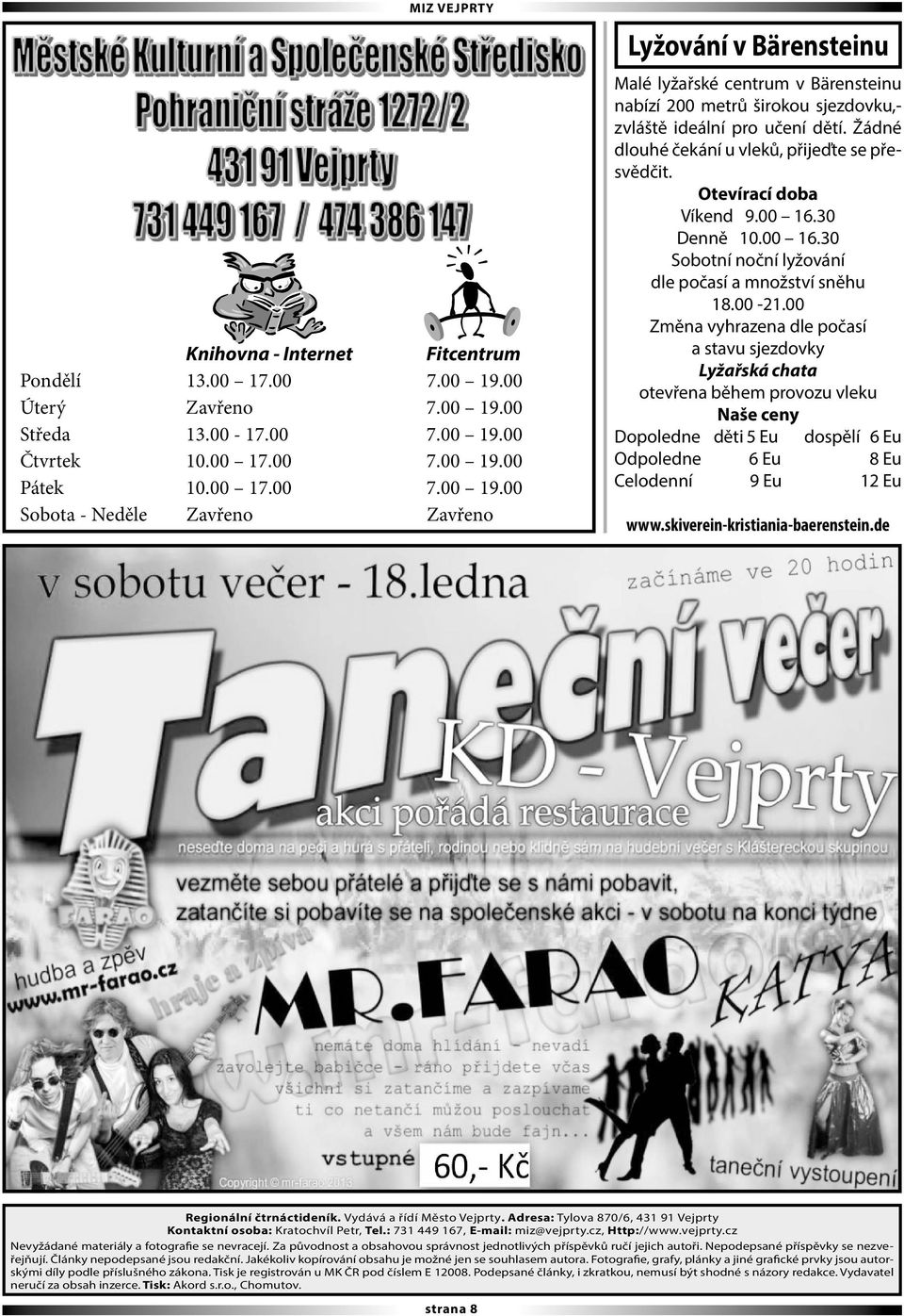 Žádné dlouhé čekání u vleků, přijeďte se přesvědčit. Otevírací doba Víkend 9.00 16.30 Denně 10.00 16.30 Sobotní noční lyžování dle počasí a množství sněhu 18.00-21.