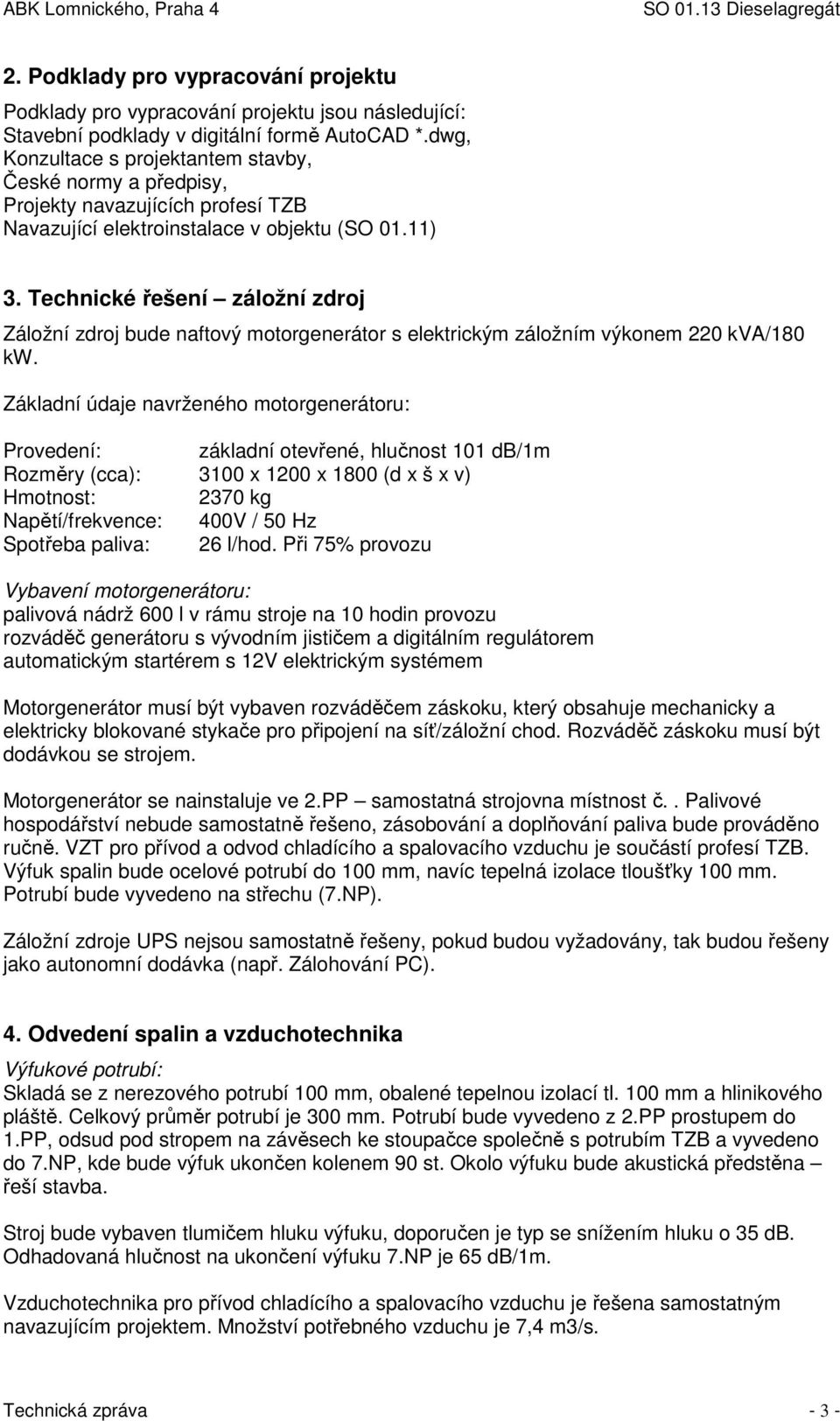 Technické řešení záložní zdroj Záložní zdroj bude naftový motorgenerátor s elektrickým záložním výkonem 220 kva/180 kw.