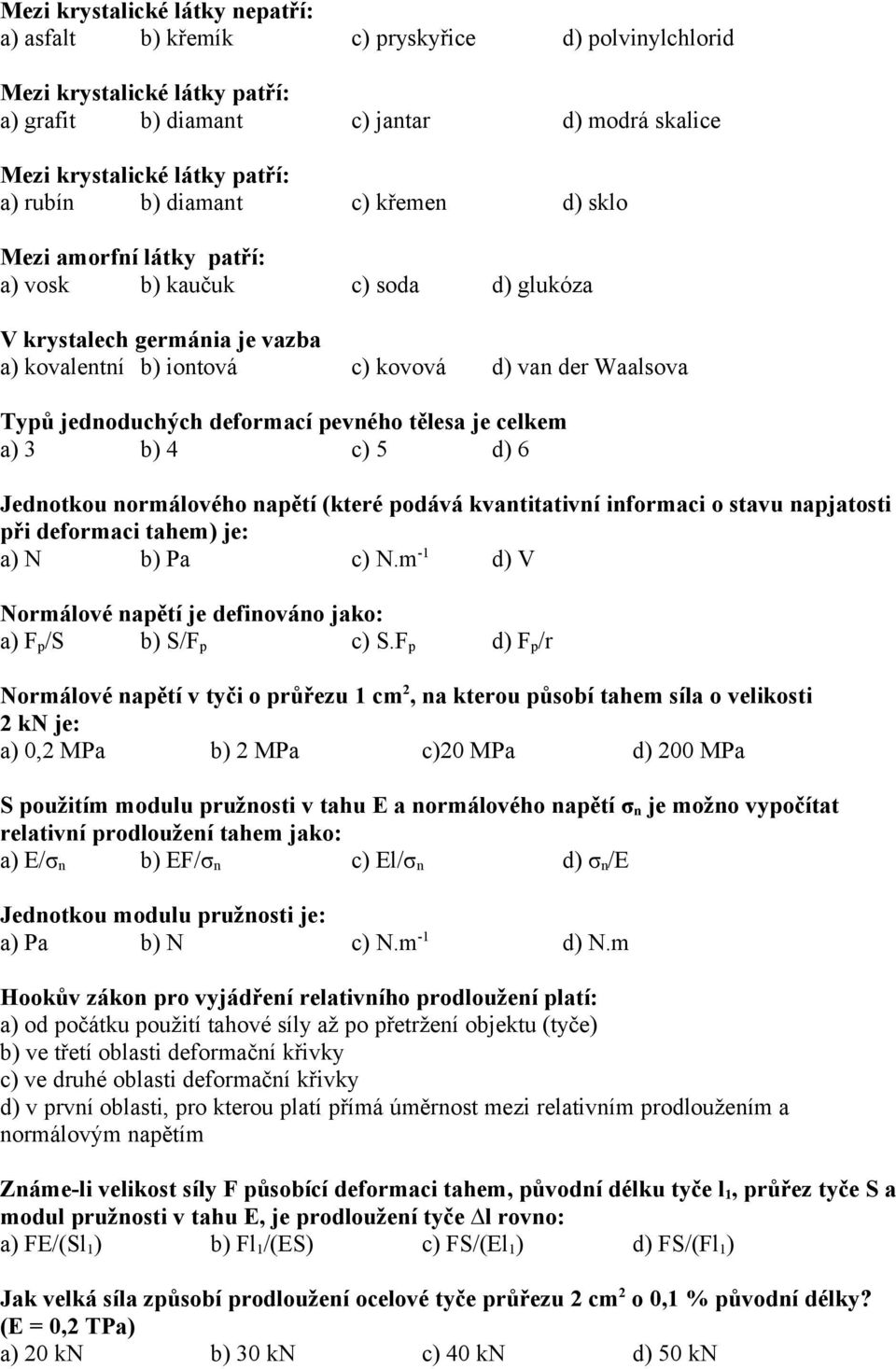 jednoduchých deformací pevného tělesa je celkem a) 3 b) 4 c) 5 d) 6 Jednotkou normálového napětí (které podává kvantitativní informaci o stavu napjatosti při deformaci tahem) je: a) N b) Pa c) N.