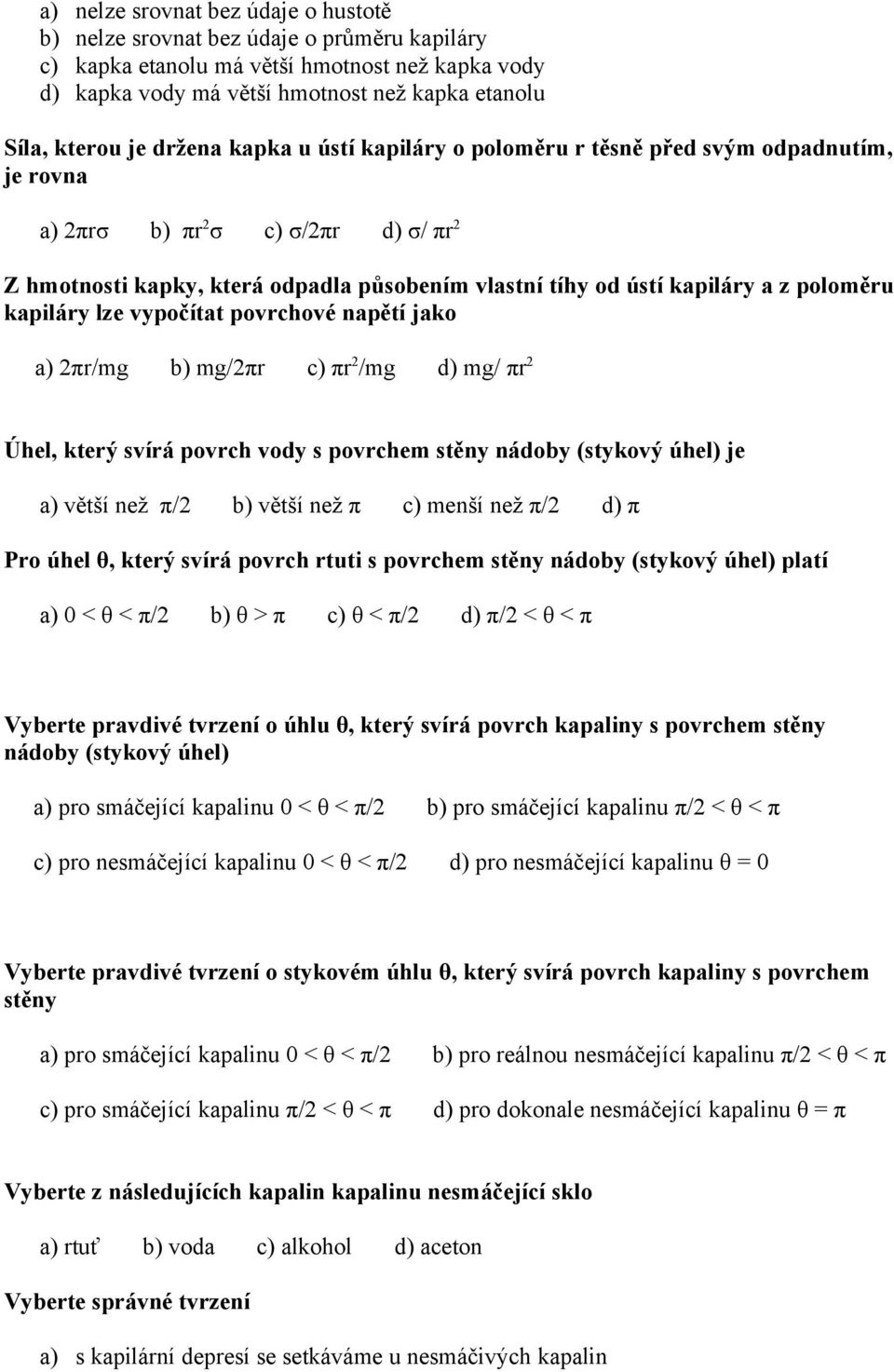 poloměru kapiláry lze vypočítat povrchové napětí jako a) 2πr/mg b) mg/2πr c) πr 2 /mg d) mg/ πr 2 Úhel, který svírá povrch vody s povrchem stěny nádoby (stykový úhel) je a) větší než π/2 b) větší než