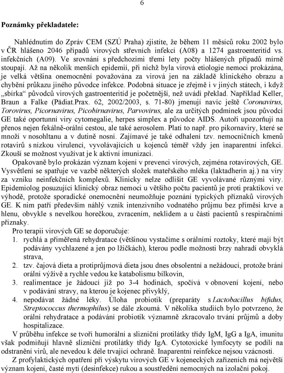 Až na několik menších epidemií, při nichž byla virová etiologie nemoci prokázána, je velká většina onemocnění považována za virová jen na základě klinického obrazu a chybění průkazu jiného původce