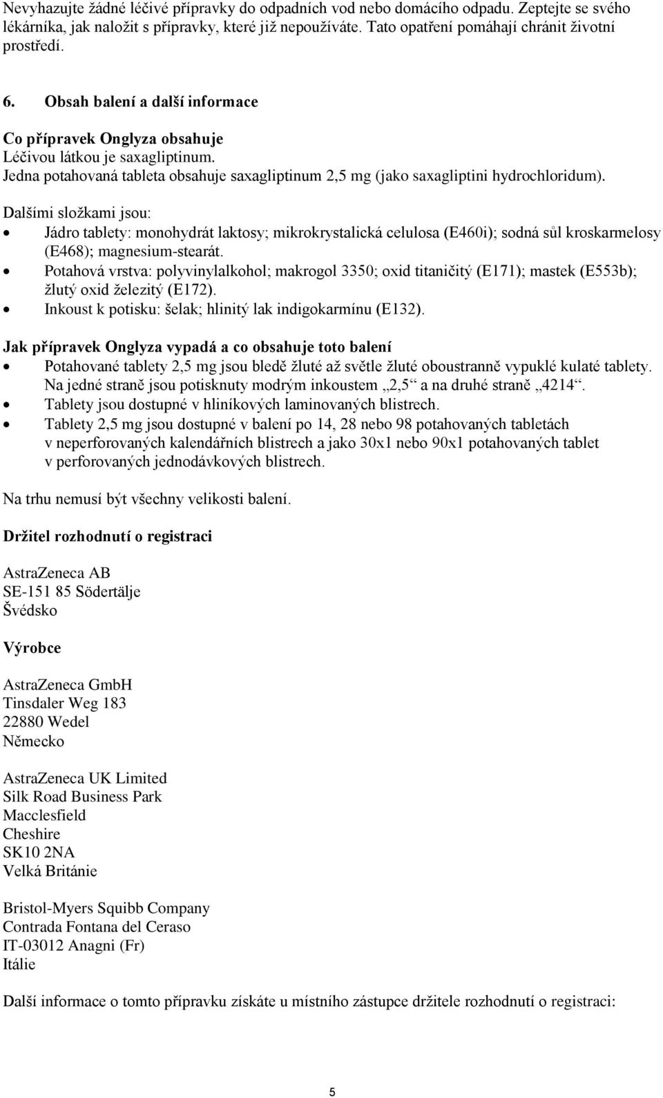 Dalšími složkami jsou: Jádro tablety: monohydrát laktosy; mikrokrystalická celulosa (E460i); sodná sůl kroskarmelosy (E468); magnesium-stearát.