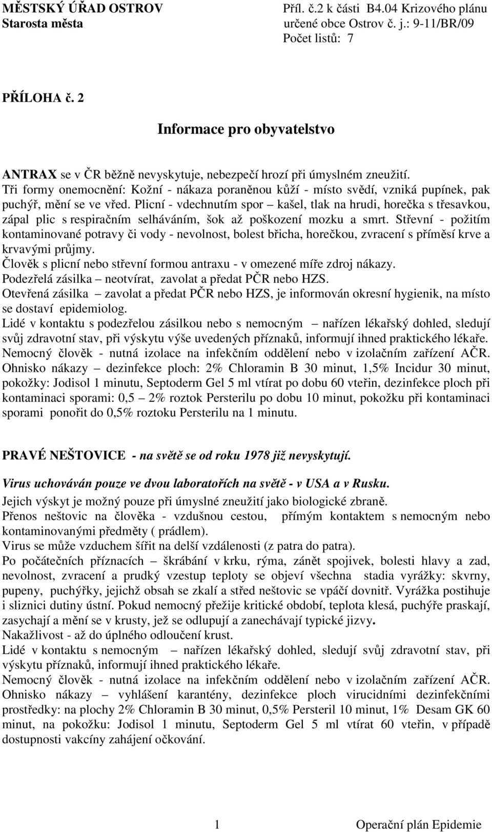 Plicní - vdechnutím spor kašel, tlak na hrudi, horečka s třesavkou, zápal plic s respiračním selháváním, šok až poškození mozku a smrt.