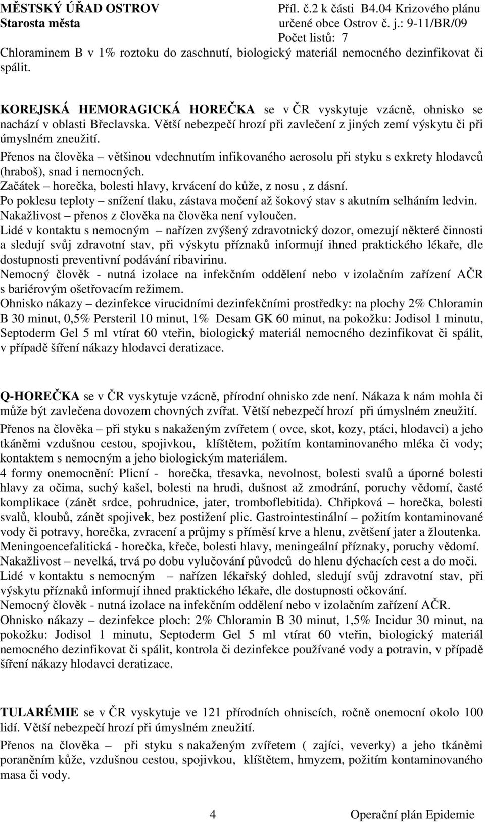 Začátek horečka, bolesti hlavy, krvácení do kůže, z nosu, z dásní. Po poklesu teploty snížení tlaku, zástava močení až šokový stav s akutním selháním ledvin.