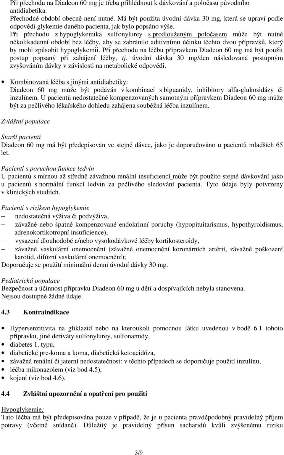 Při přechodu z hypoglykemika sulfonylurey s prodlouženým poločasem může být nutné několikadenní období bez léčby, aby se zabránilo aditivnímu účinku těchto dvou přípravků, který by mohl způsobit