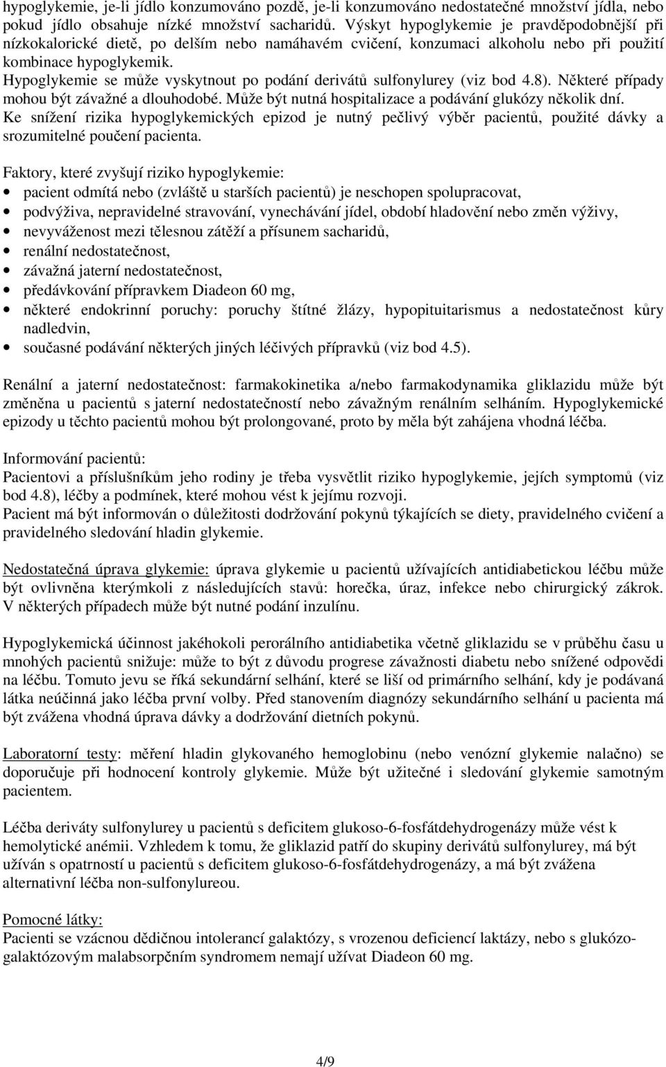 Hypoglykemie se může vyskytnout po podání derivátů sulfonylurey (viz bod 4.8). Některé případy mohou být závažné a dlouhodobé. Může být nutná hospitalizace a podávání glukózy několik dní.