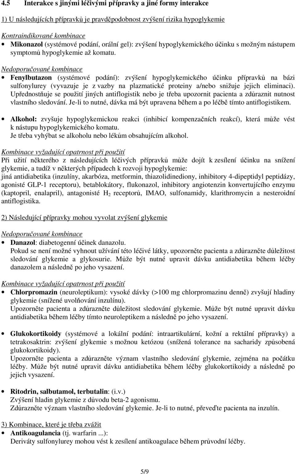 Nedoporučované kombinace Fenylbutazon (systémové podání): zvýšení hypoglykemického účinku přípravků na bázi sulfonylurey (vyvazuje je z vazby na plazmatické proteiny a/nebo snižuje jejich eliminaci).