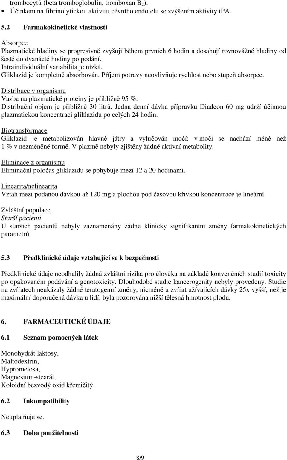 Intraindividuální variabilita je nízká. Gliklazid je kompletně absorbován. Příjem potravy neovlivňuje rychlost nebo stupeň absorpce.