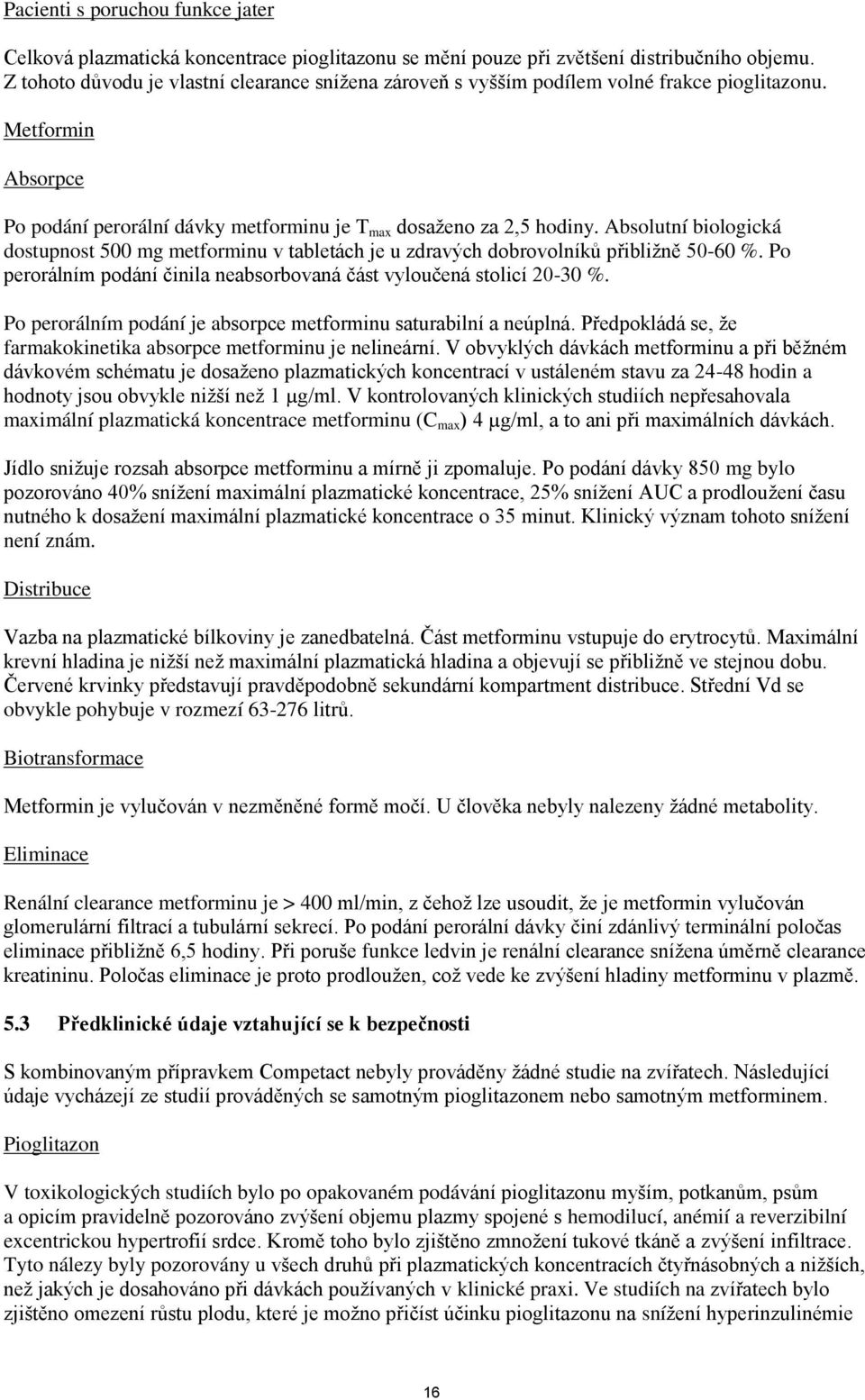 Absolutní biologická dostupnost 500 mg metforminu v tabletách je u zdravých dobrovolníků přibližně 50-60 %. Po perorálním podání činila neabsorbovaná část vyloučená stolicí 20-30 %.