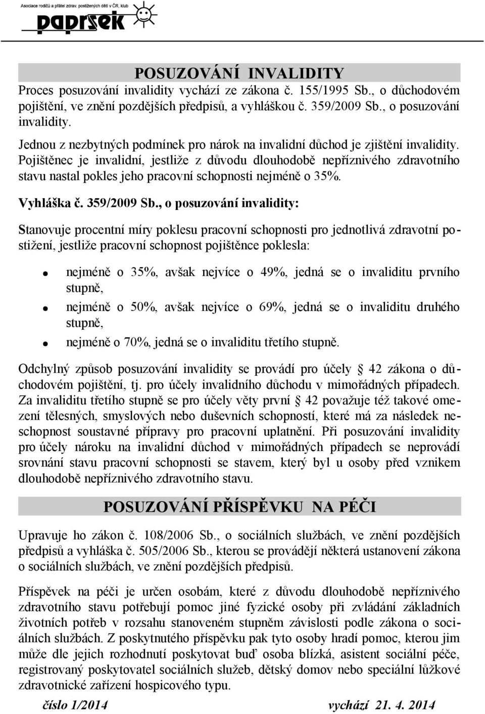 Pojištěnec je invalidní, jestliže z důvodu dlouhodobě nepříznivého zdravotního stavu nastal pokles jeho pracovní schopnosti nejméně o 35%. Vyhláška č. 359/2009 Sb.