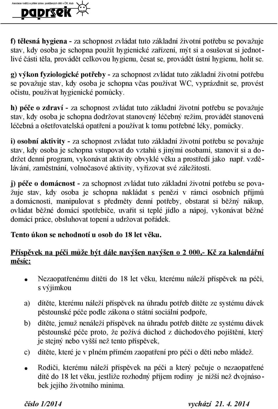 g) výkon fyziologické potřeby - za schopnost zvládat tuto základní životní potřebu se považuje stav, kdy osoba je schopna včas používat WC, vyprázdnit se, provést očistu, používat hygienické pomůcky.